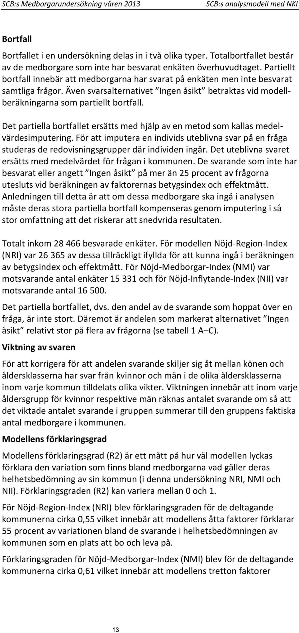 Även svarsalternativet Ingen åsikt betraktas vid modellberäkningarna som partiellt bortfall. Det partiella bortfallet ersätts med hjälp av en metod som kallas medelvärdesimputering.