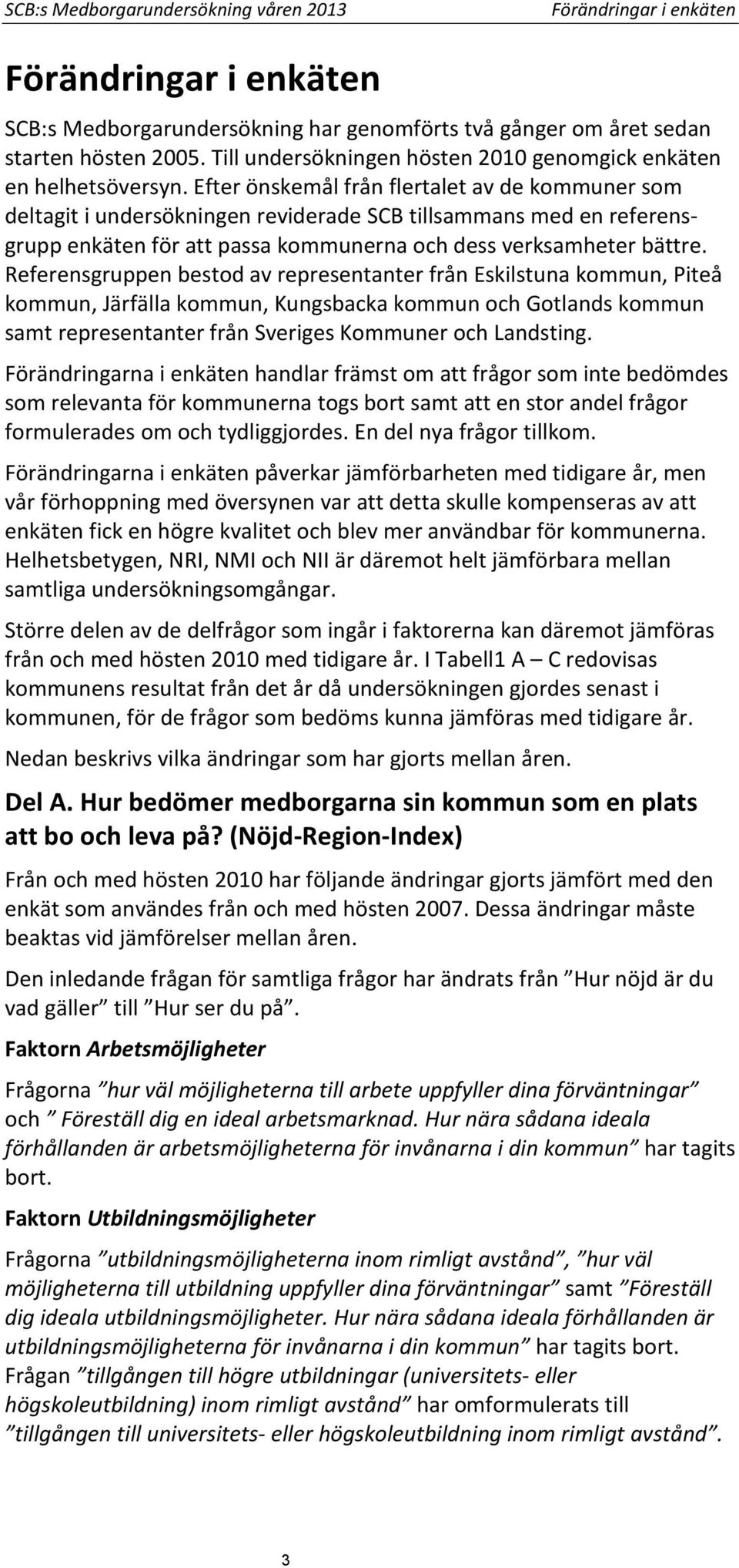 Efter önskemål från flertalet av de kommuner som deltagit i undersökningen reviderade SCB tillsammans med en referensgrupp enkäten för att passa kommunerna och dess verksamheter bättre.