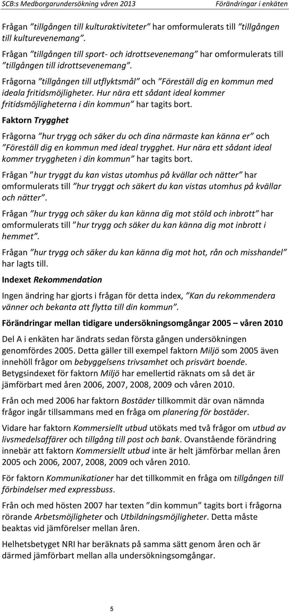 Frågorna tillgången till utflyktsmål och Föreställ dig en kommun med ideala fritidsmöjligheter. Hur nära ett sådant ideal kommer fritidsmöjligheterna i din kommun har tagits bort.