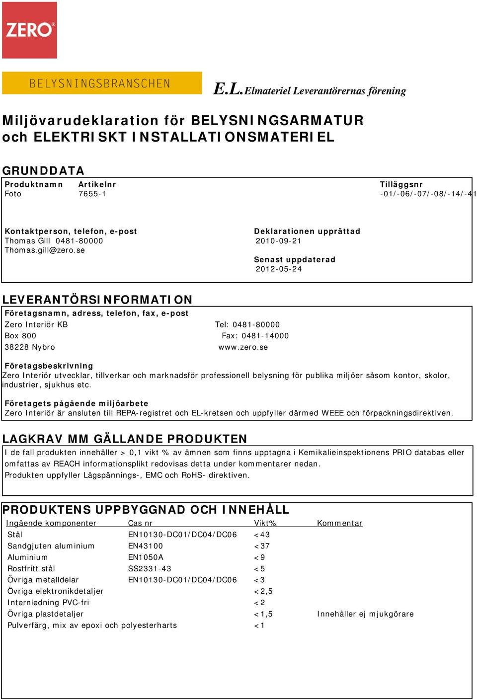 se Senast uppdaterad 2012-05-24 LEVERANTÖRSINFORMATION Företagsnamn, adress, telefon, fax, e-post Zero Interiör KB Tel: 0481-80000 Box 800 Fax: 0481-14000 38228 Nybro www.zero.