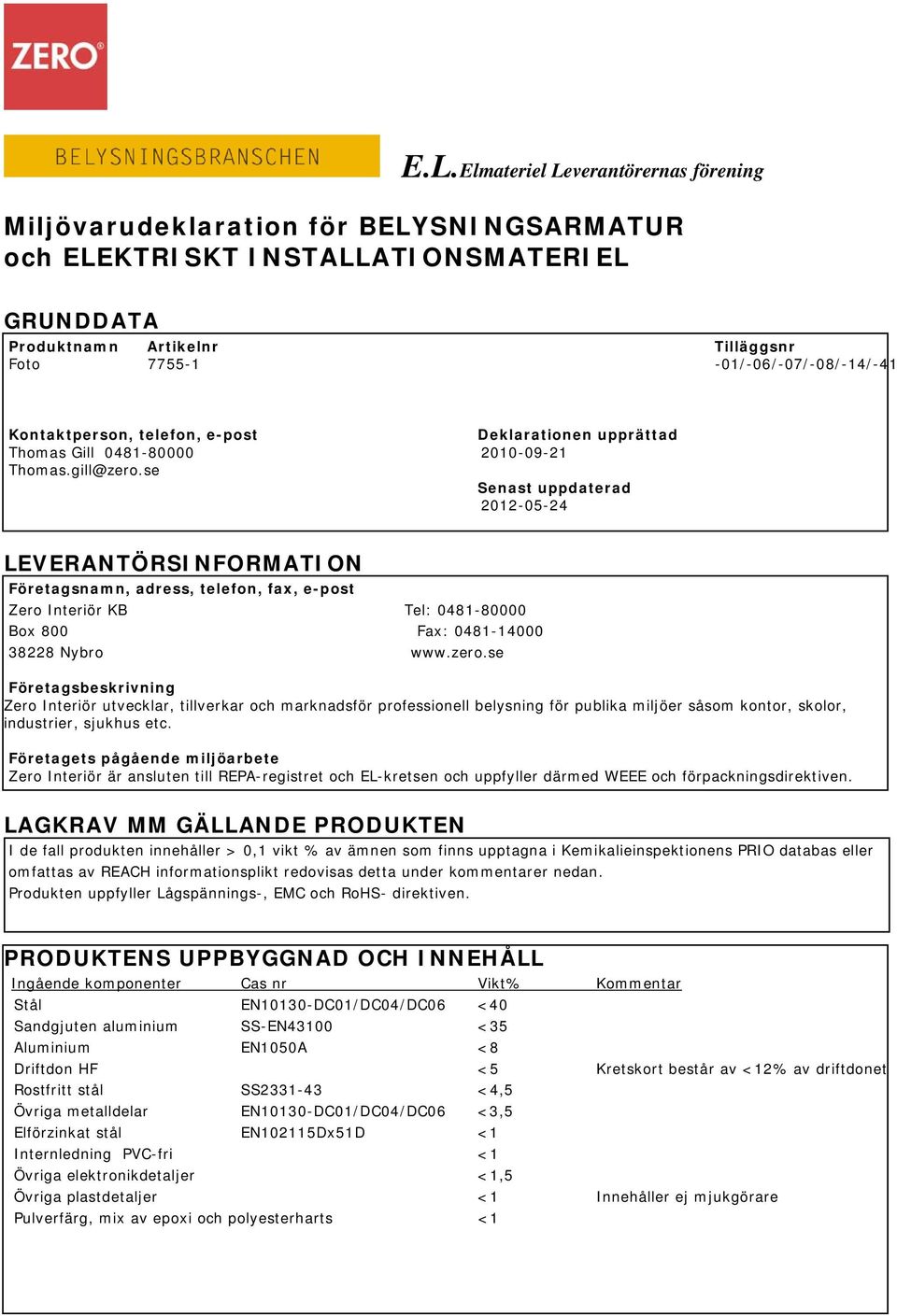 se Senast uppdaterad 2012-05-24 LEVERANTÖRSINFORMATION Företagsnamn, adress, telefon, fax, e-post Zero Interiör KB Tel: 0481-80000 Box 800 Fax: 0481-14000 38228 Nybro www.zero.