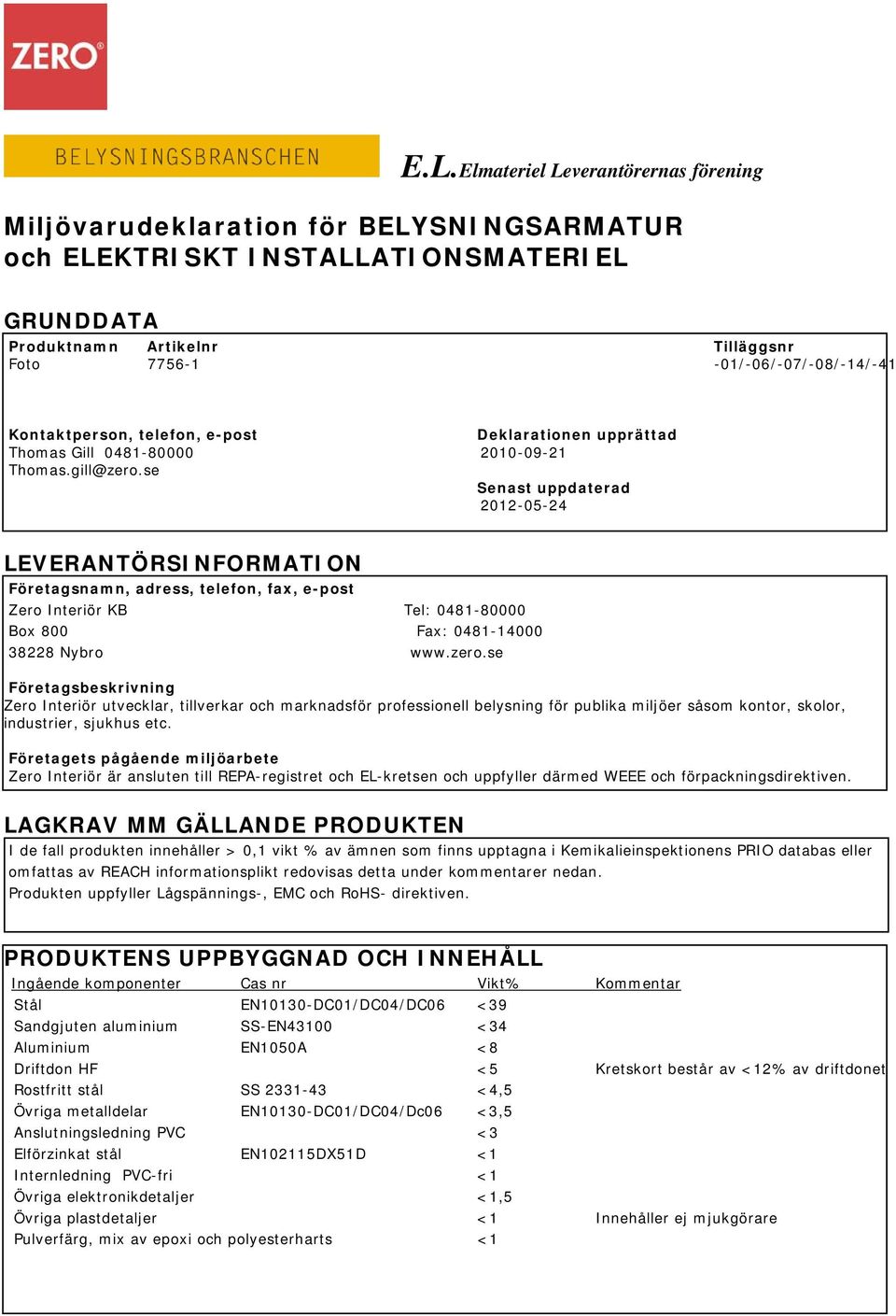 se Senast uppdaterad 2012-05-24 LEVERANTÖRSINFORMATION Företagsnamn, adress, telefon, fax, e-post Zero Interiör KB Tel: 0481-80000 Box 800 Fax: 0481-14000 38228 Nybro www.zero.