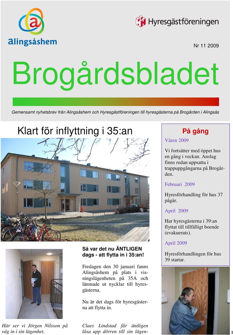 April 2009 Har hyresgästerna i 39:an flyttat till tillfälligt boende (evakuerats). Så var det nu ÄNTLIGEN dags - att flytta in i 35:an!