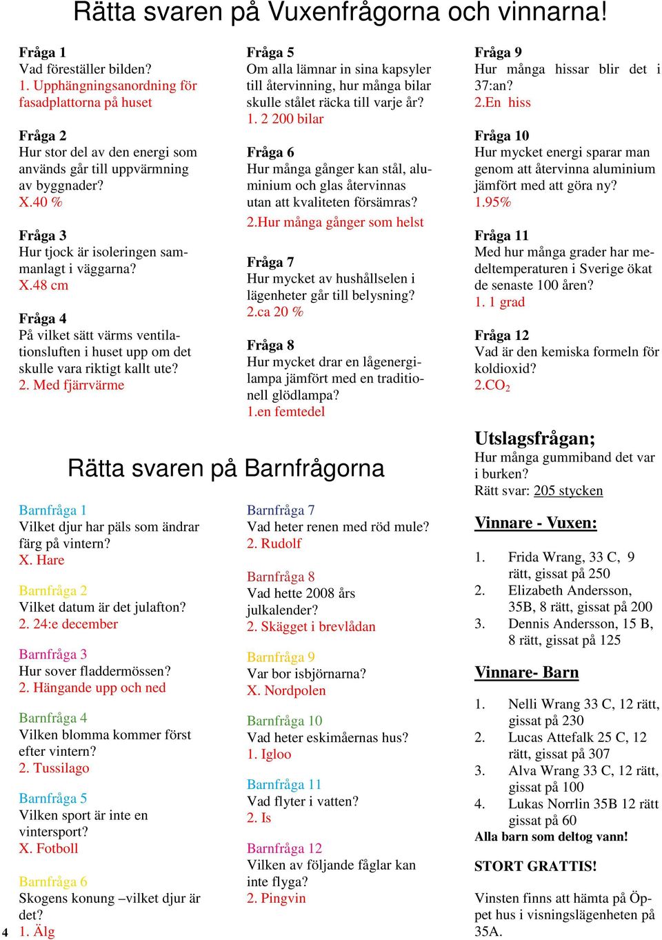 Med fjärrvärme Fråga 5 Om alla lämnar in sina kapsyler till återvinning, hur många bilar skulle stålet räcka till varje år? 1.