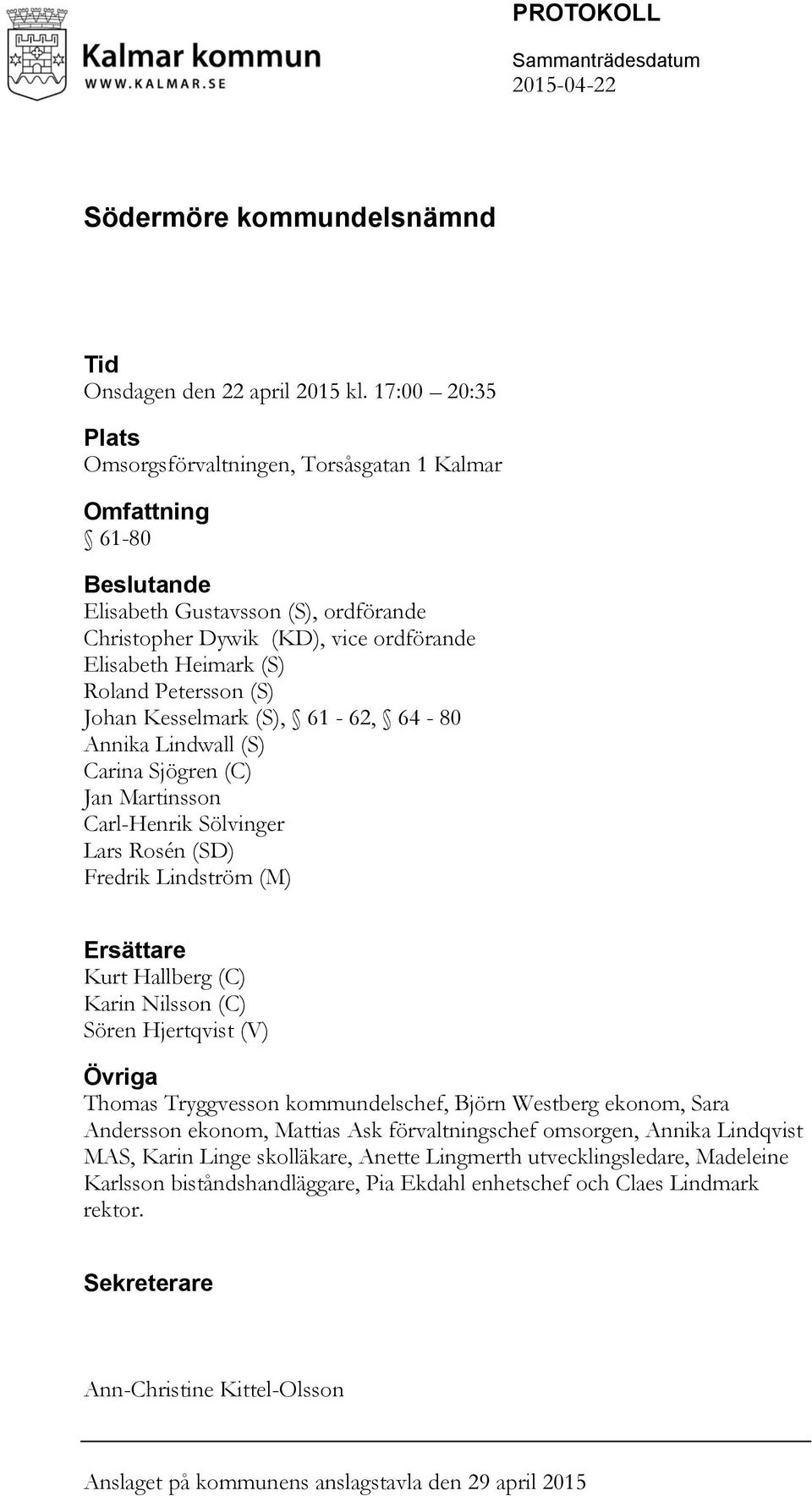 (S) Johan Kesselmark (S), 61-62, 64-80 Annika Lindwall (S) Carina Sjögren (C) Jan Martinsson Carl-Henrik Sölvinger Lars Rosén (SD) Fredrik Lindström (M) Ersättare Kurt Hallberg (C) Karin Nilsson (C)