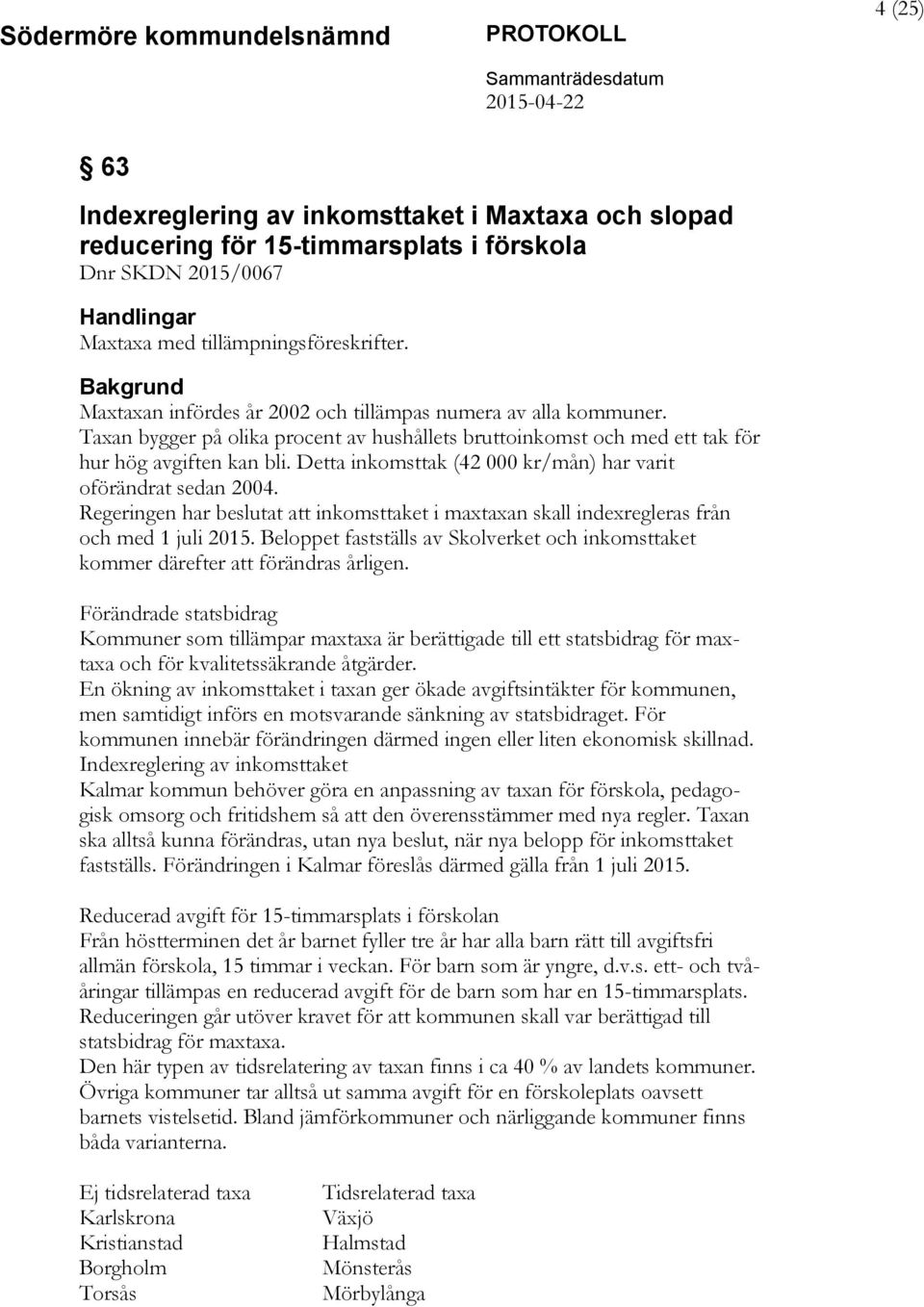 Detta inkomsttak (42 000 kr/mån) har varit oförändrat sedan 2004. Regeringen har beslutat att inkomsttaket i maxtaxan skall indexregleras från och med 1 juli 2015.