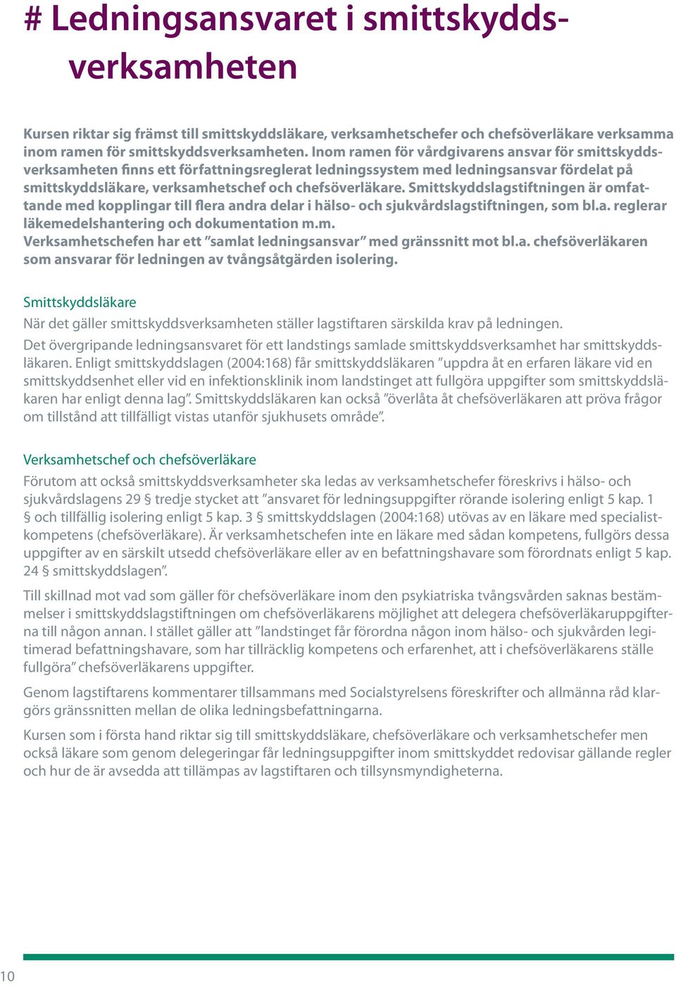 Smittskyddslagstiftningen är omfattande med kopplingar till flera andra delar i hälso- och sjukvårdslagstiftningen, som bl.a. reglerar läkemedelshantering och dokumentation m.m. Verksamhetschefen har ett samlat ledningsansvar med gränssnitt mot bl.