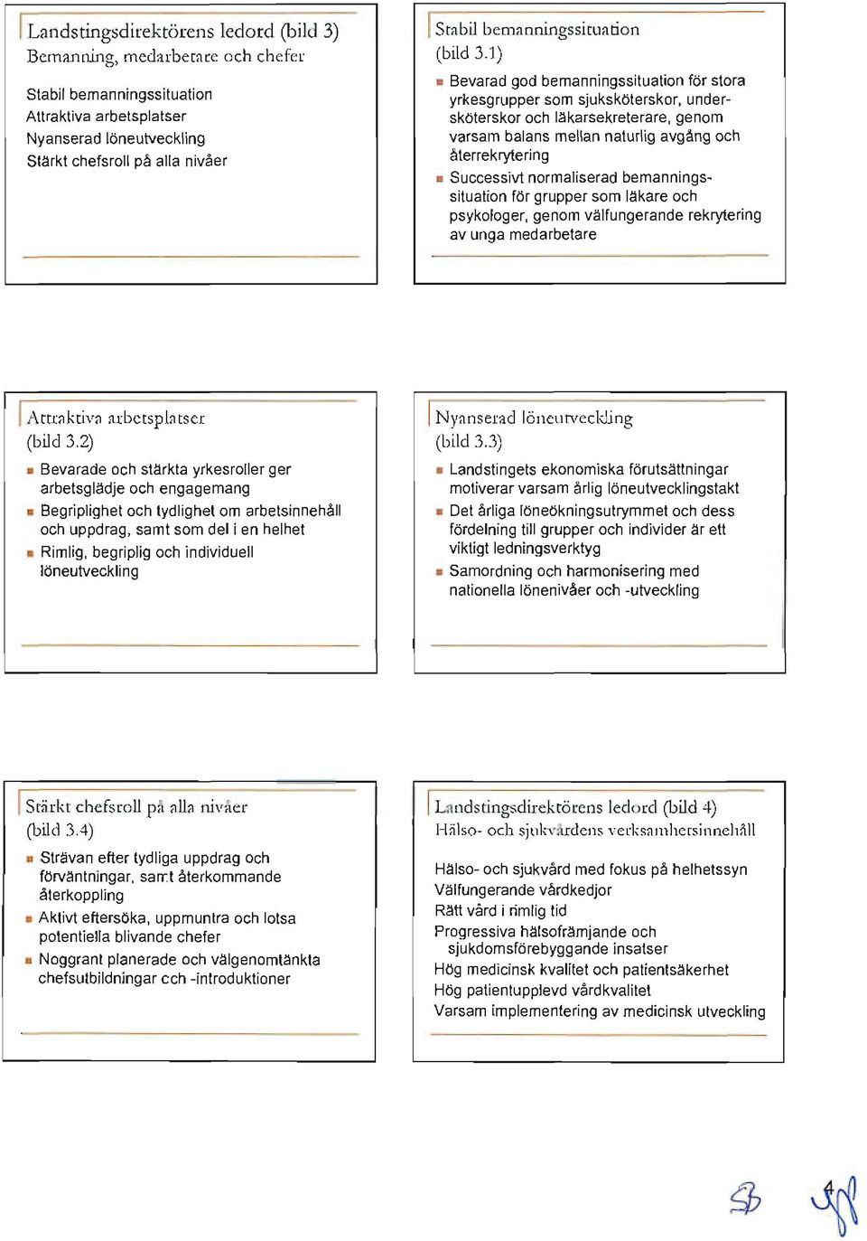 återrekrytering Successivt normaliserad bemanningssi tu ation för grupper som läkare och psykologer, genom välfungerande rekrytering av unga medarbetare I Attraktiva arbetsplatser (bild 3.
