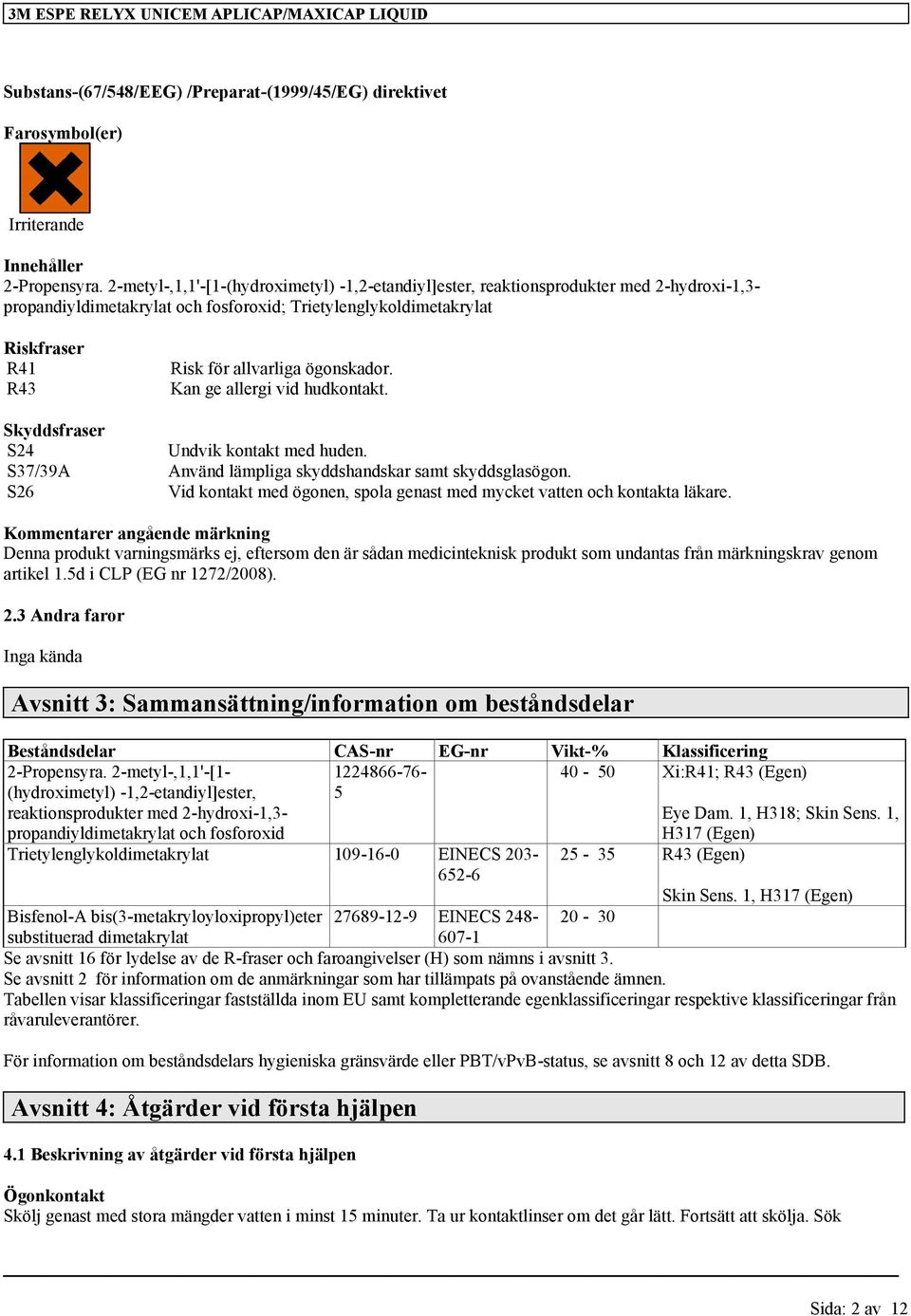 S37/39A S26 Risk för allvarliga ögonskador. Kan ge allergi vid hudkontakt. Undvik kontakt med huden. Använd lämpliga skyddshandskar samt skyddsglasögon.