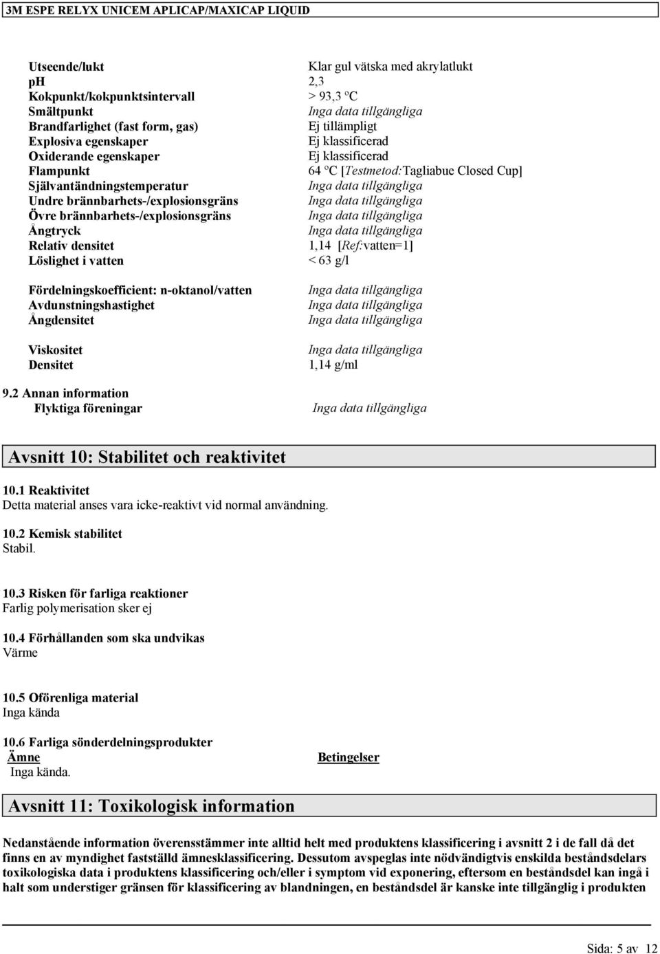 brännbarhets-/explosionsgräns Ångtryck Relativ densitet 1,14 [Ref:vatten=1] Löslighet i vatten < 63 g/l Fördelningskoefficient: n-oktanol/vatten Avdunstningshastighet Ångdensitet Viskositet Densitet