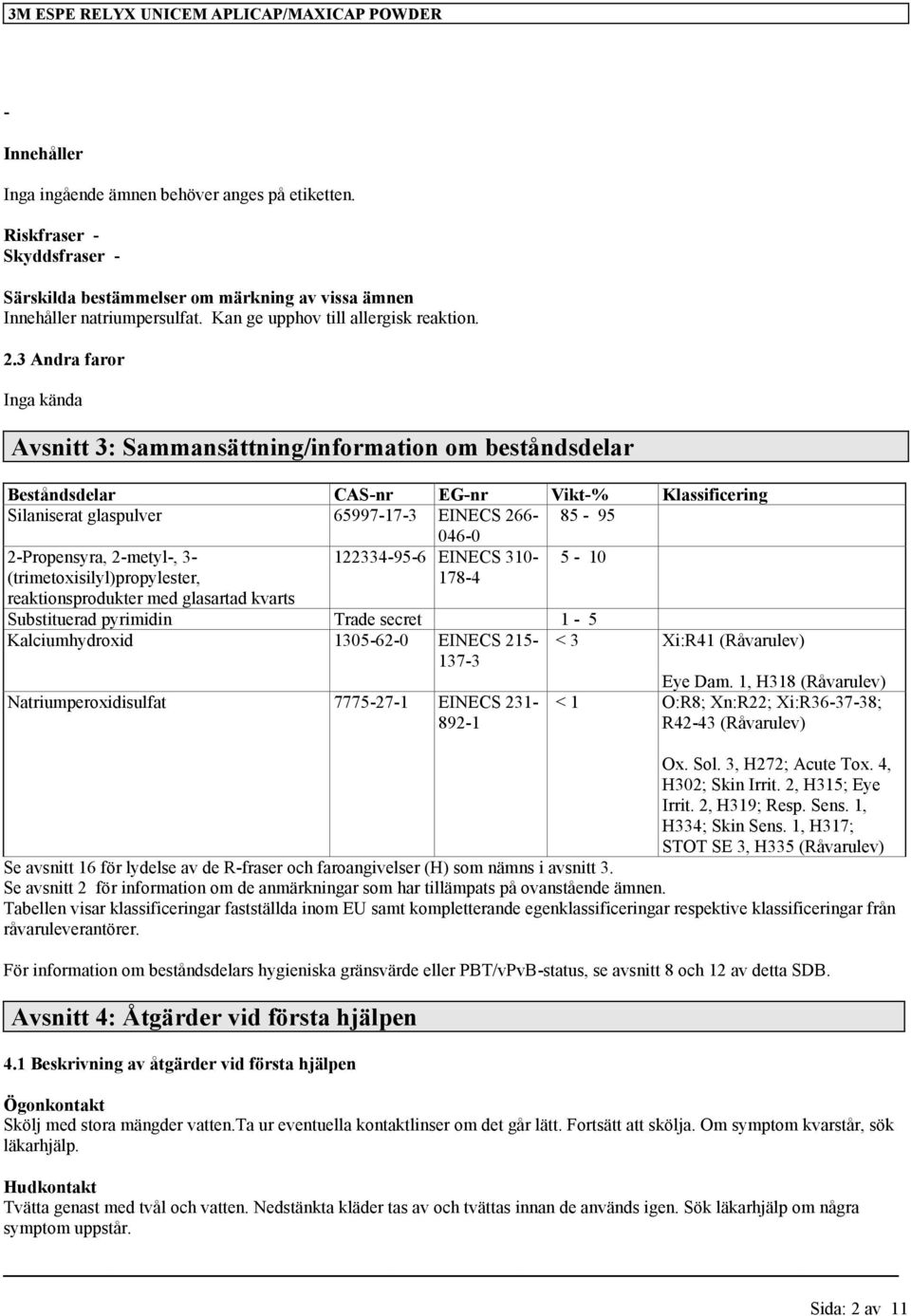 3 Andra faror Inga kända Avsnitt 3: Sammansättning/information om beståndsdelar Beståndsdelar CAS-nr EG-nr Vikt-% Klassificering Silaniserat glaspulver 65997-17-3 EINECS 266-85 - 95 046-0