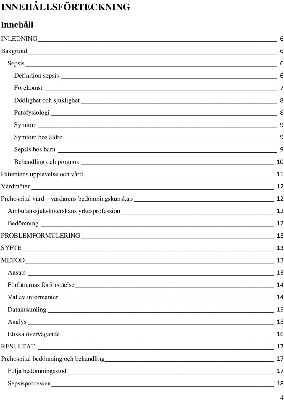 bedömningskunskap 12 Ambulanssjuksköterskans yrkesprofession 12 Bedömning 12 PROBLEMFORMULERING 13 SYFTE 13 METOD 13 Ansats 13 Författarnas