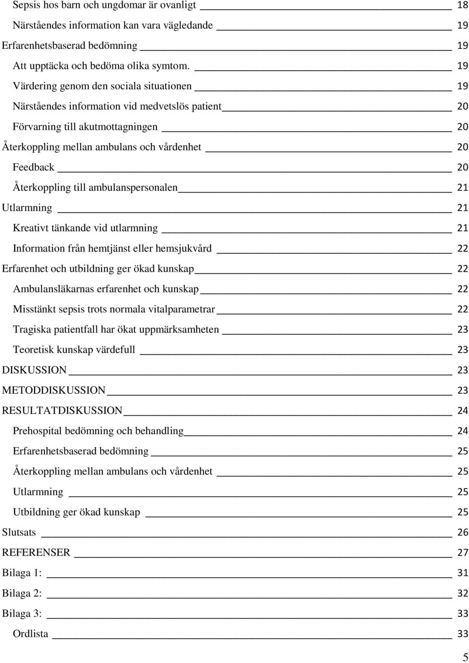 Återkoppling till ambulanspersonalen 21 Utlarmning 21 Kreativt tänkande vid utlarmning 21 Information från hemtjänst eller hemsjukvård 22 Erfarenhet och utbildning ger ökad kunskap 22