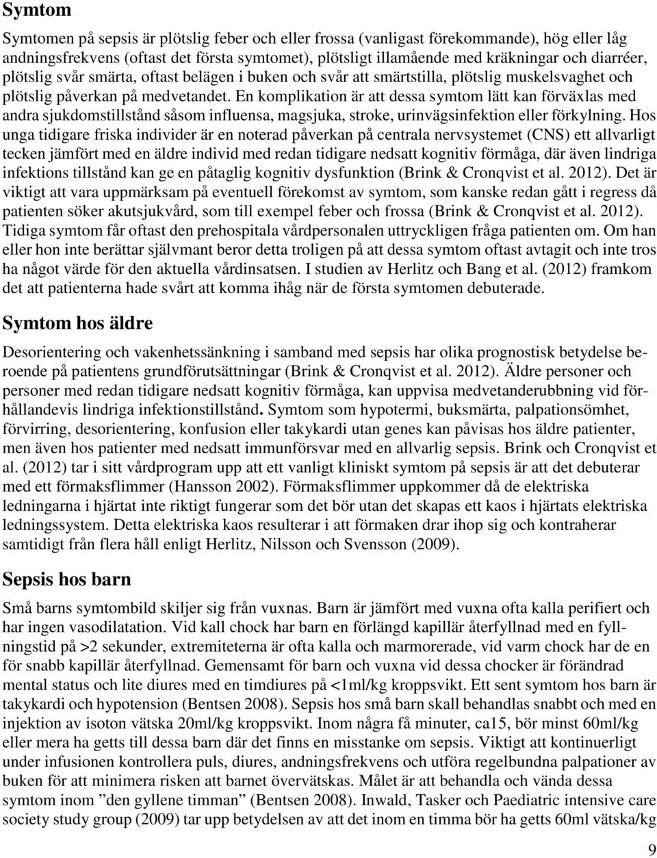 En komplikation är att dessa symtom lätt kan förväxlas med andra sjukdomstillstånd såsom influensa, magsjuka, stroke, urinvägsinfektion eller förkylning.