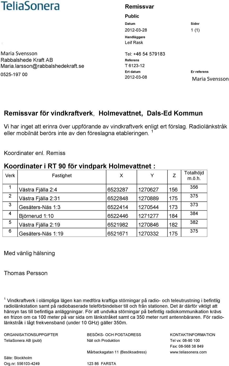 erinra över uppförande av vindkraftverk enligt ert förslag. Radiolänkstråk eller mobilnät berörs inte av den föreslagna etableringen. 1 Koordinater enl.