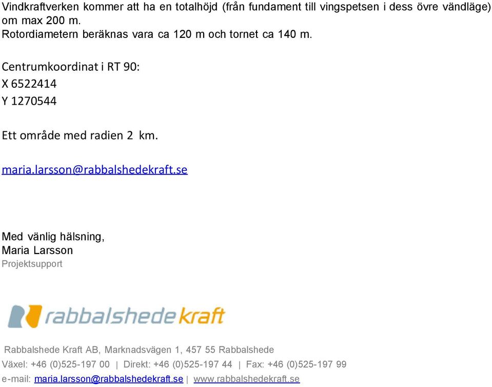 Centrumkoordinat i RT 90: X 6522414 Y 1270544 Ett område med radien 2 km. maria.larsson@rabbalshedekraft.