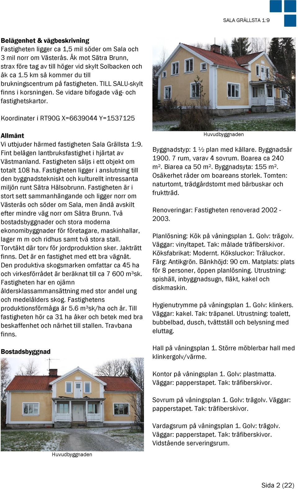 Koordinater i RT90G X=6639044 Y=1537125 Allmänt Vi utbjuder härmed fastigheten Sala Grällsta 1:9. Fint belägen lantbruksfastighet i hjärtat av Västmanland.