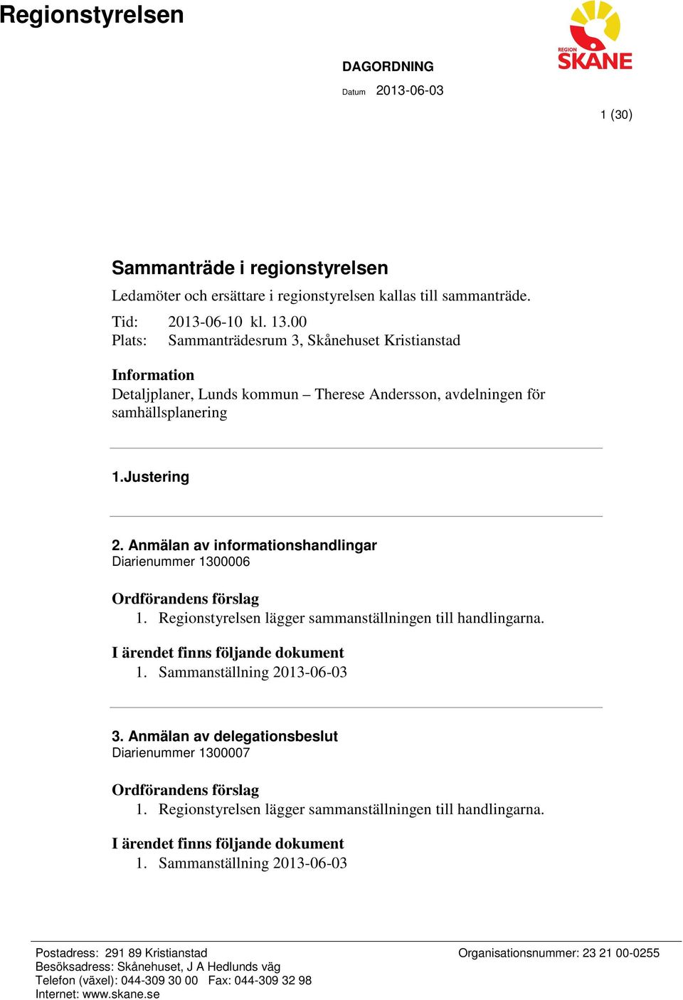 Anmälan av informationshandlingar Diarienummer 1300006 1. lägger sammanställningen till handlingarna. 1. Sammanställning 2013-06-03 3. Anmälan av delegationsbeslut Diarienummer 1300007 1.