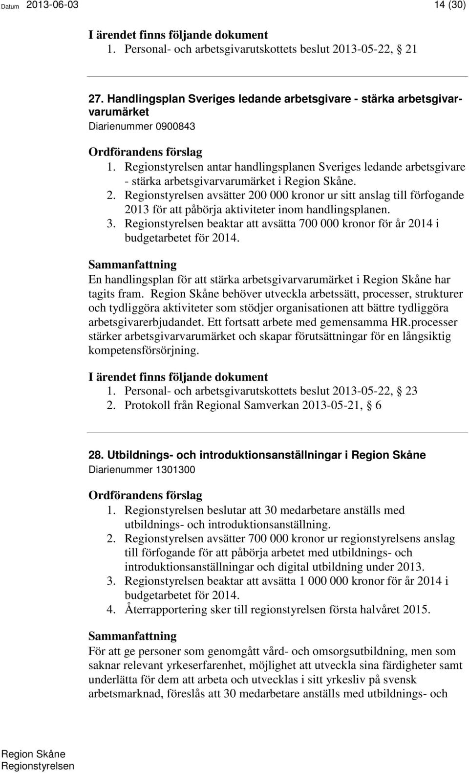 3. beaktar att avsätta 700 000 kronor för år 2014 i budgetarbetet för 2014. En handlingsplan för att stärka arbetsgivarvarumärket i har tagits fram.