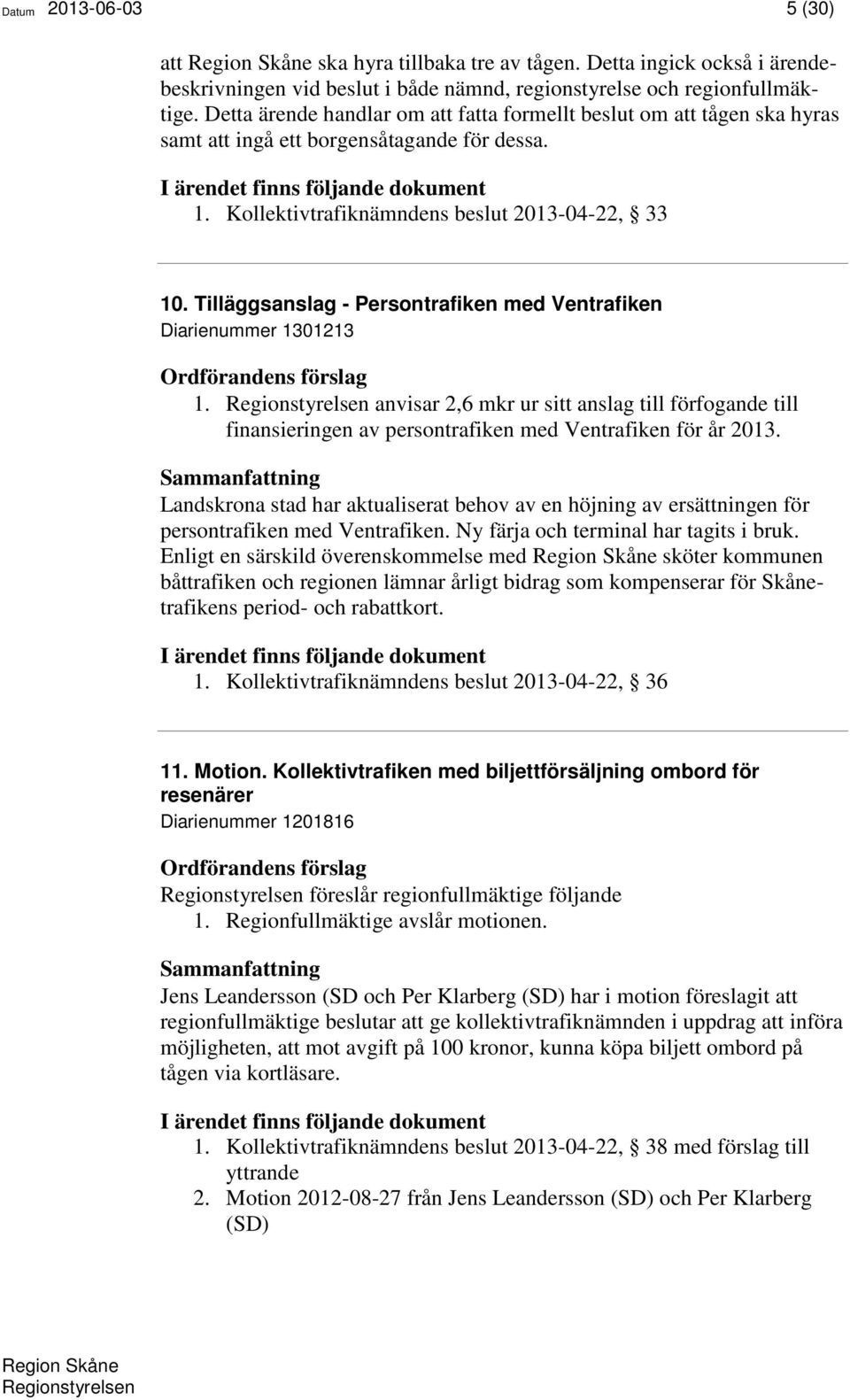 Tilläggsanslag - Persontrafiken med Ventrafiken Diarienummer 1301213 1. anvisar 2,6 mkr ur sitt anslag till förfogande till finansieringen av persontrafiken med Ventrafiken för år 2013.