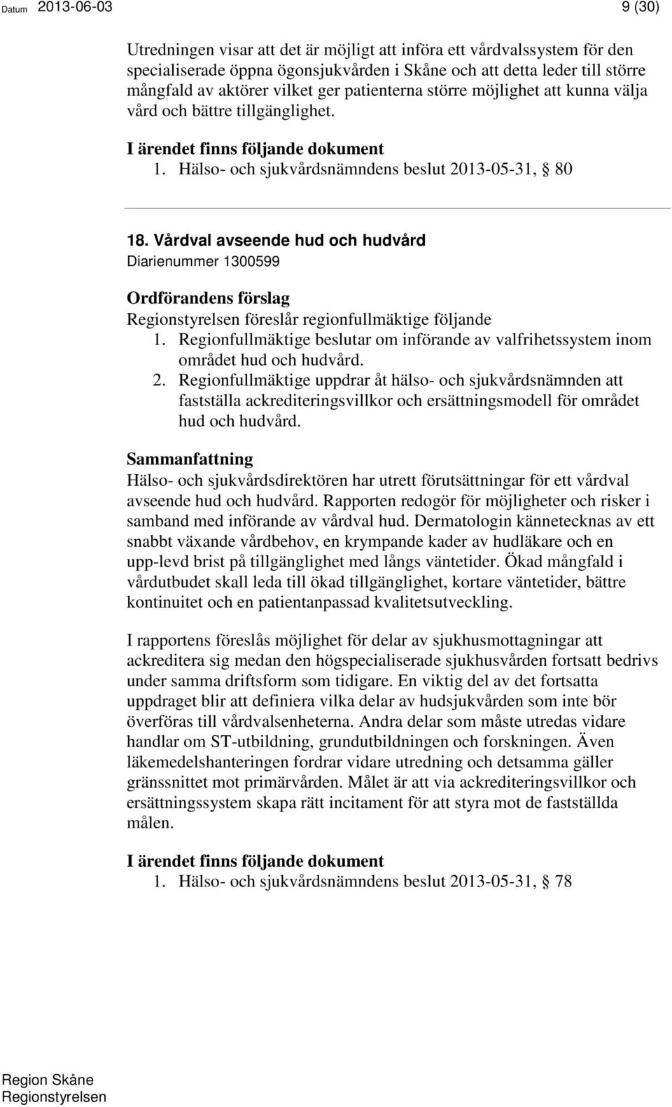 Vårdval avseende hud och hudvård Diarienummer 1300599 föreslår regionfullmäktige följande 1. Regionfullmäktige beslutar om införande av valfrihetssystem inom området hud och hudvård. 2.