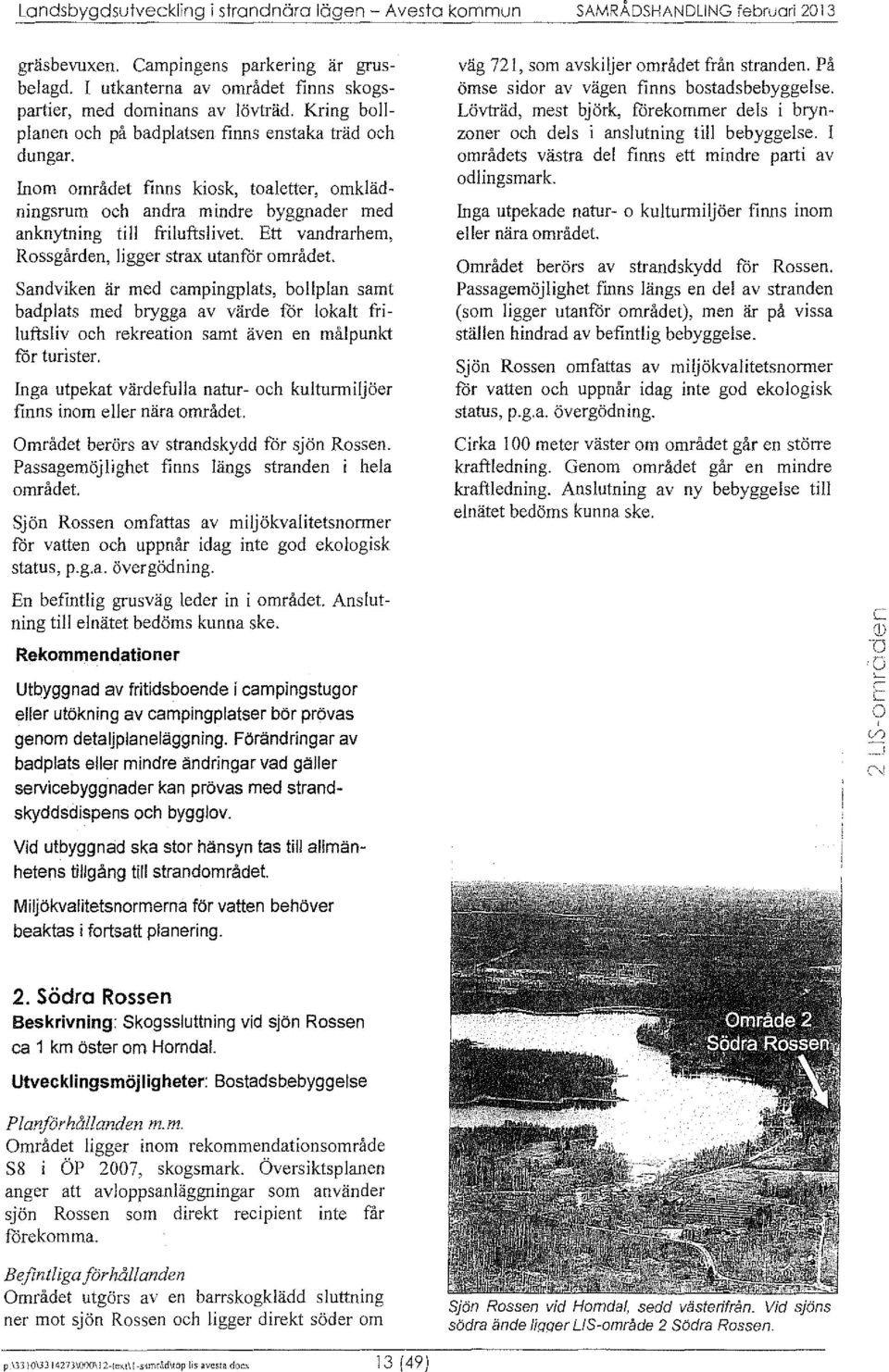 Ett vandrarhem, Rssgården, ligger strax utanfr mrådet. Sandviken är med ampingplats, bllplan samt badplats med brygga av värde fr lkalt friluftsliv h rekreatin samt även en målpunkt fr turister.
