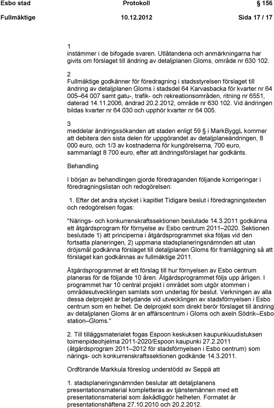 rekreationsområden, ritning nr 6551, daterad 14.11.2006, ändrad 20.2.2012, område nr 630 102. Vid ändringen bildas kvarter nr 64 030 och upphör kvarter nr 64 005.