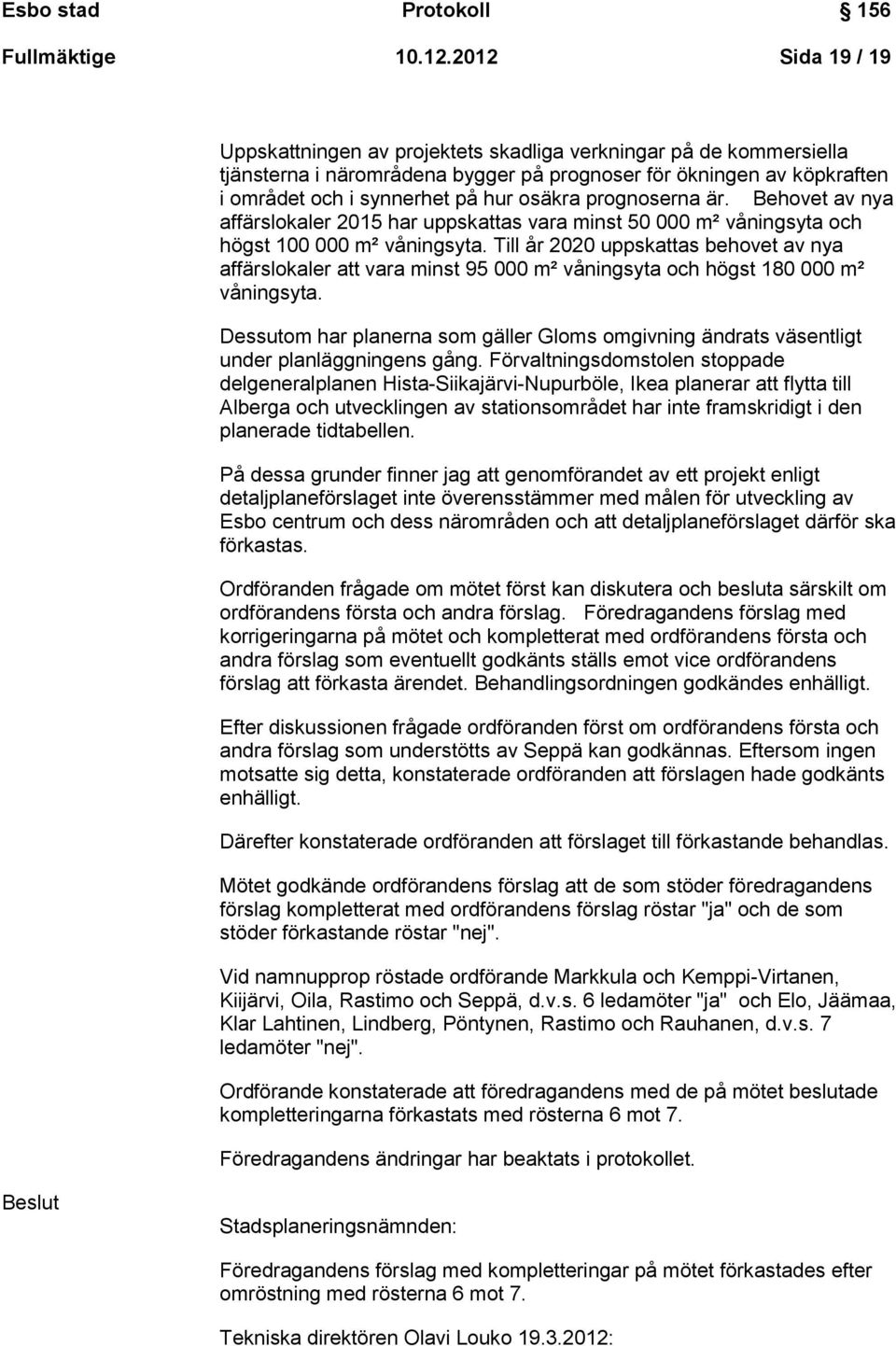 prognoserna är. Behovet av nya affärslokaler 2015 har uppskattas vara minst 50 000 m² våningsyta och högst 100 000 m² våningsyta.