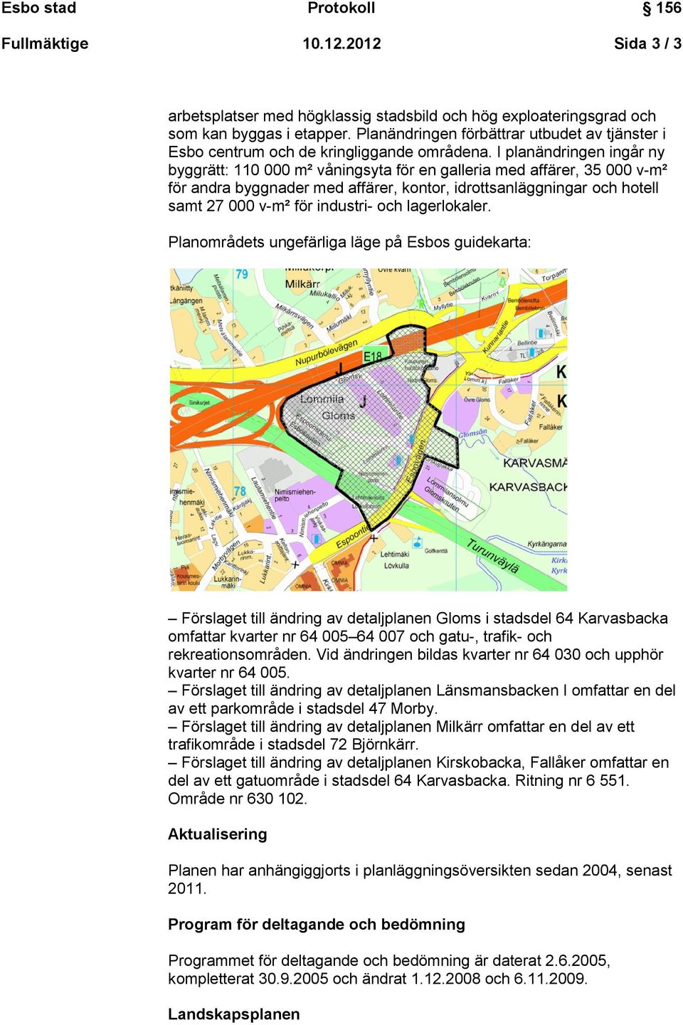 I planändringen ingår ny byggrätt: 110 000 m² våningsyta för en galleria med affärer, 35 000 v-m² för andra byggnader med affärer, kontor, idrottsanläggningar och hotell samt 27 000 v-m² för