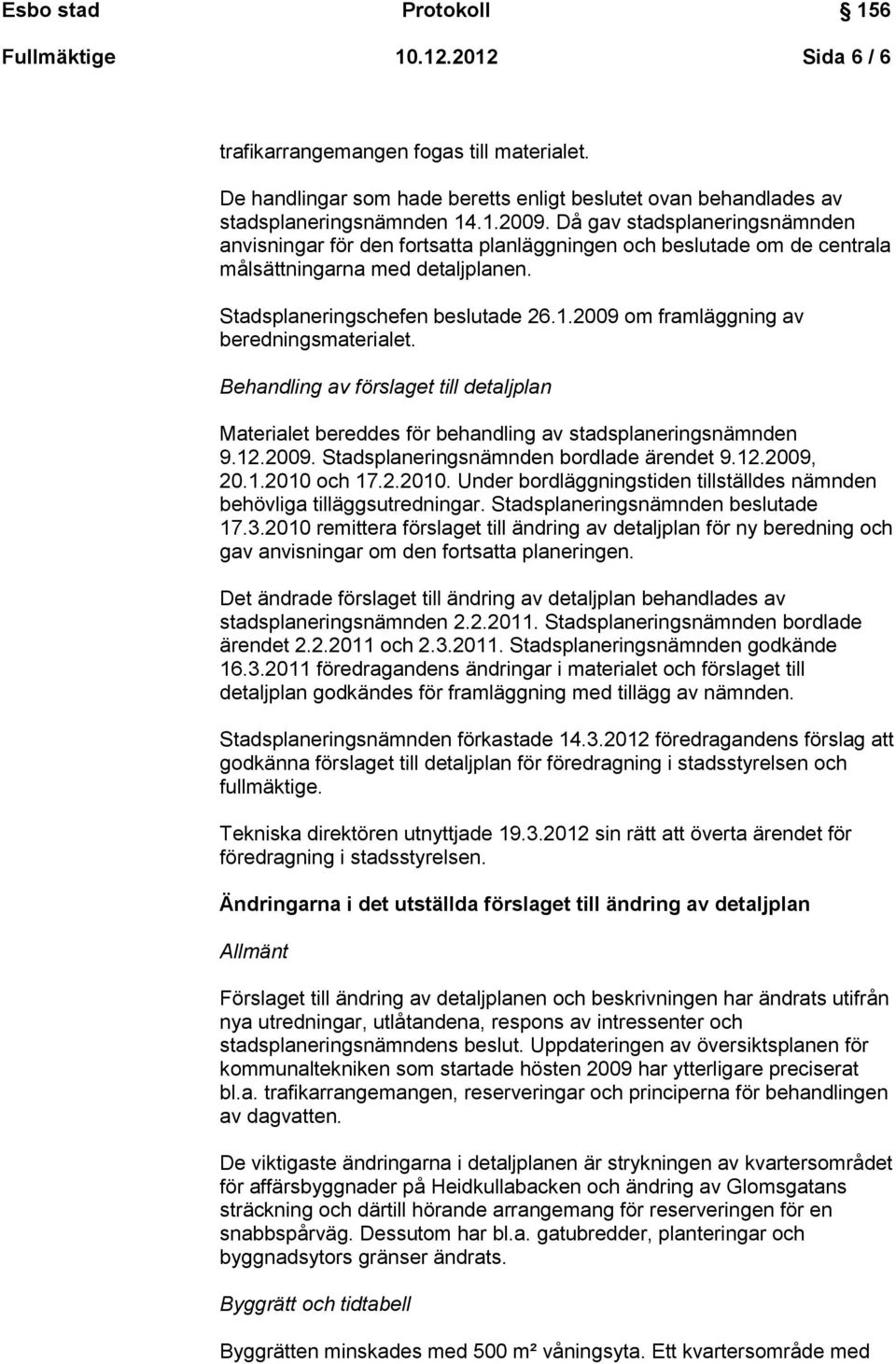 2009 om framläggning av beredningsmaterialet. Behandling av förslaget till detaljplan Materialet bereddes för behandling av stadsplaneringsnämnden 9.12.2009. Stadsplaneringsnämnden bordlade ärendet 9.