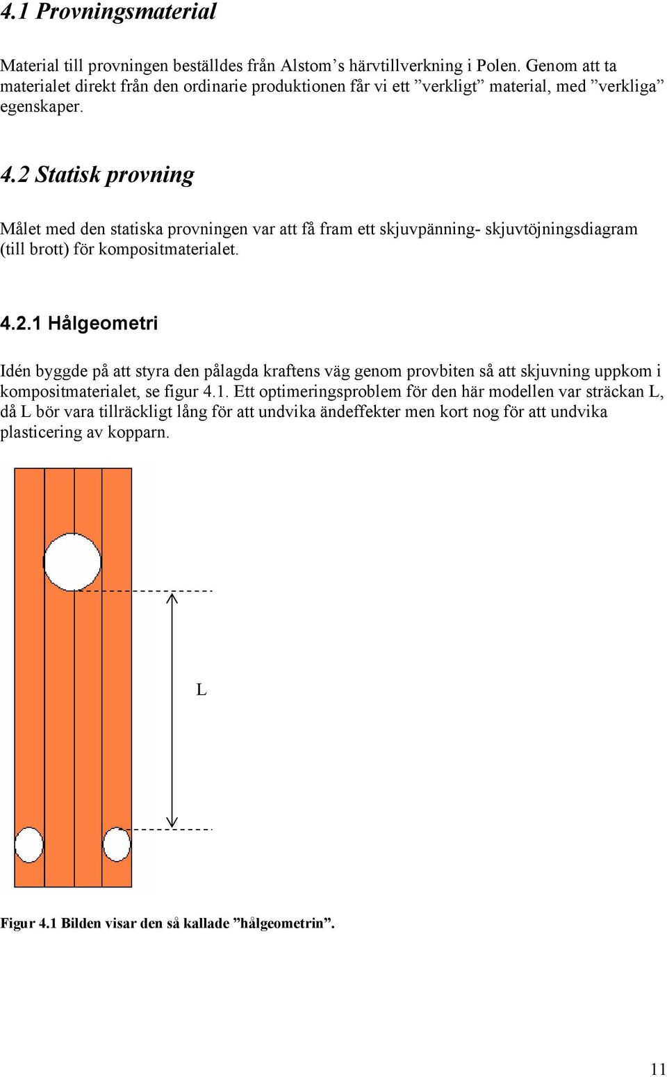 2 Statisk provning Målet med den statiska provningen var att få fram ett skjuvpänning- skjuvtöjningsdiagram (till brott) för kompositmaterialet. 4.2.1 Hålgeometri Idén byggde på att styra den pålagda kraftens väg genom provbiten så att skjuvning uppkom i kompositmaterialet, se figur 4.