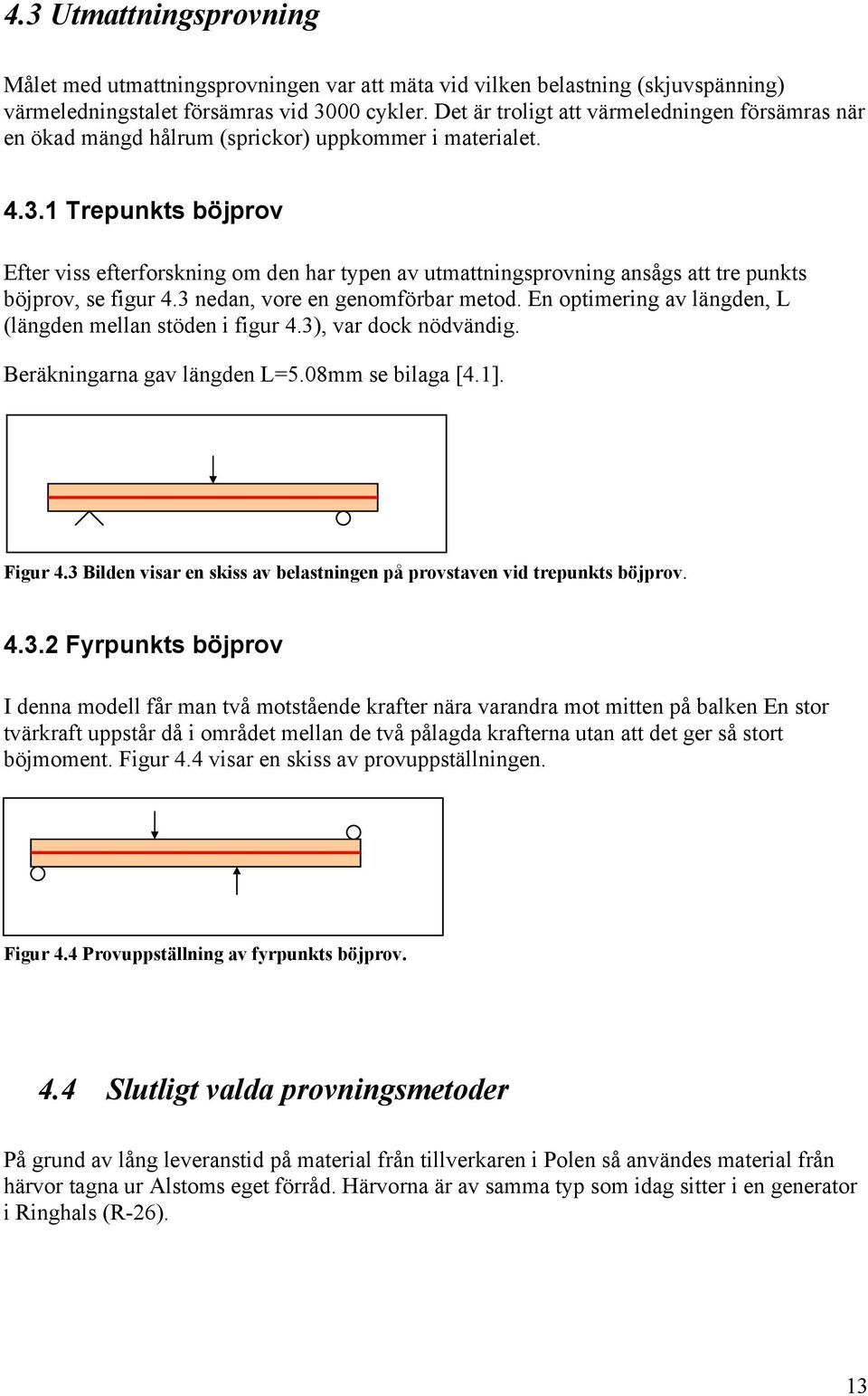 1 Trepunkts böjprov Efter viss efterforskning om den har typen av utmattningsprovning ansågs att tre punkts böjprov, se figur 4.3 nedan, vore en genomförbar metod.