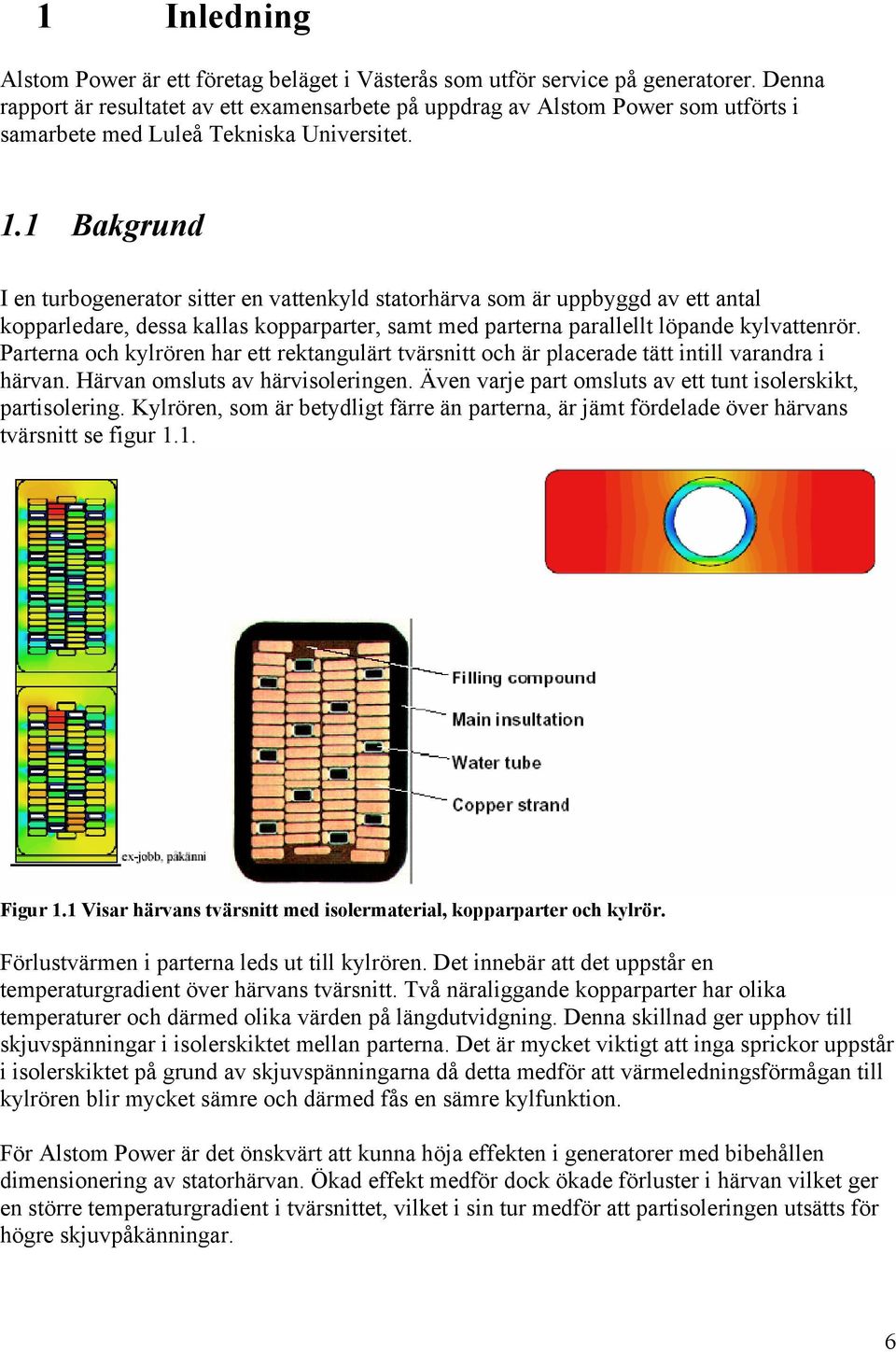 1 Bakgrund I en turbogenerator sitter en vattenkyld statorhärva som är uppbyggd av ett antal kopparledare, dessa kallas kopparparter, samt med parterna parallellt löpande kylvattenrör.