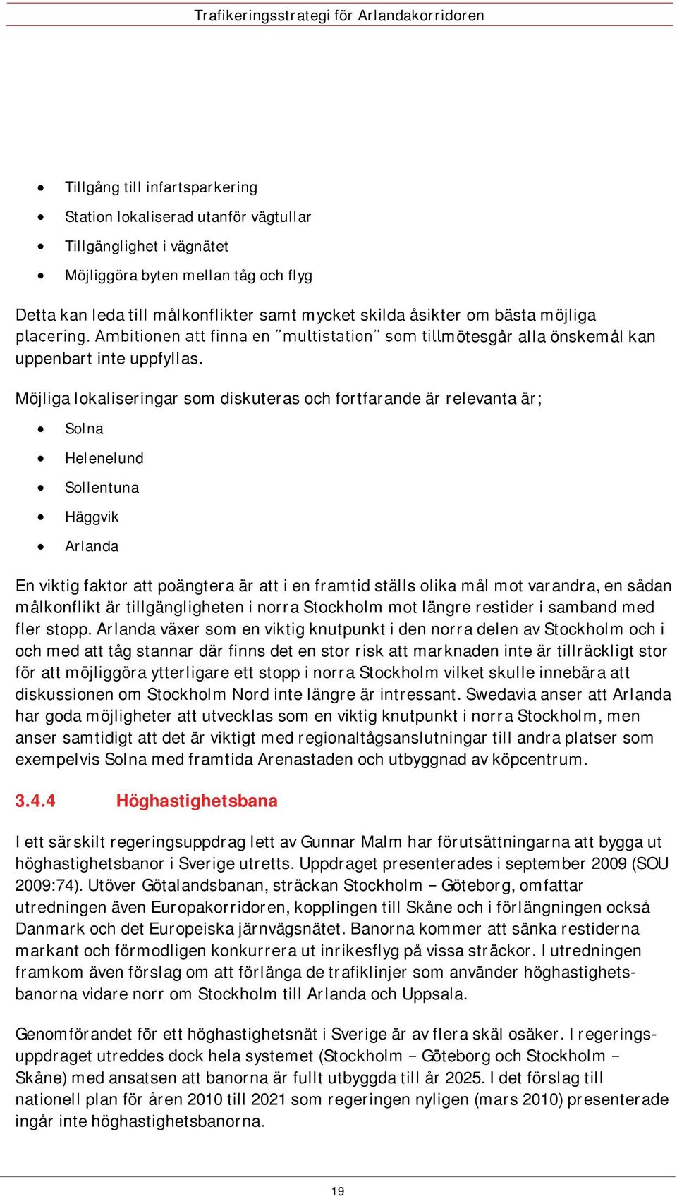 Möjliga lokaliseringar som diskuteras och fortfarande är relevanta är; Solna Helenelund Sollentuna Häggvik Arlanda En viktig faktor att poängtera är att i en framtid ställs olika mål mot varandra, en