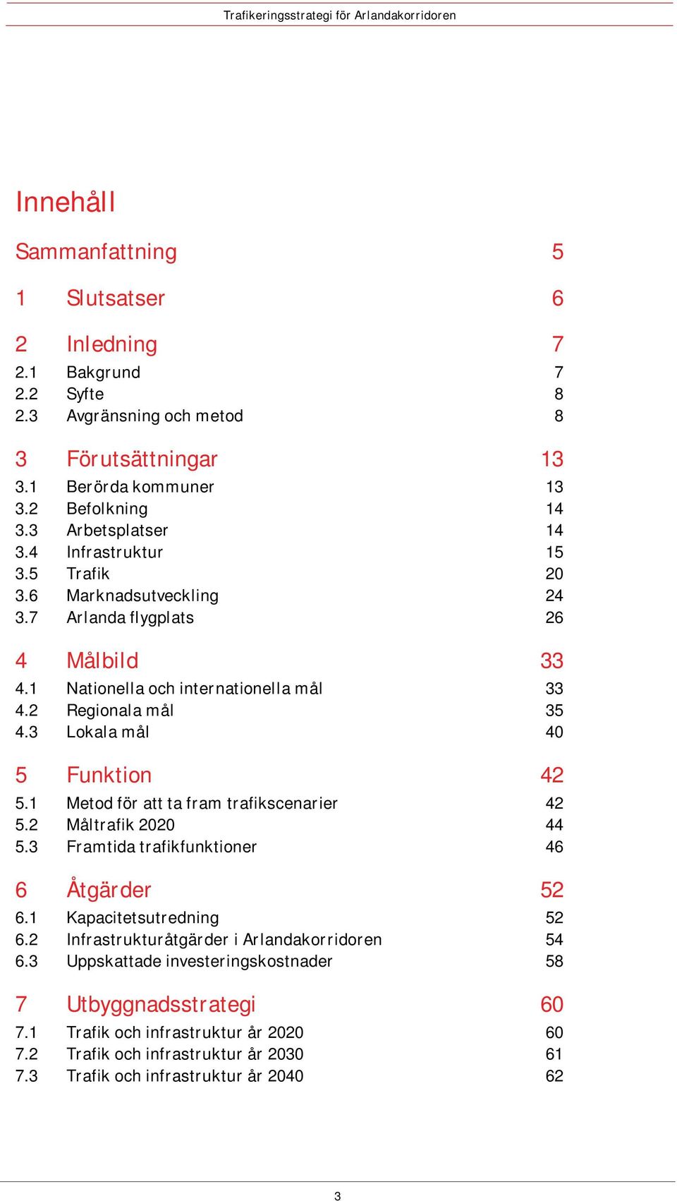 3 Lokala mål 40 5 Funktion 42 5.1 Metod för att ta fram trafikscenarier 42 5.2 Måltrafik 2020 44 5.3 Framtida trafikfunktioner 46 6 Åtgärder 52 6.1 Kapacitetsutredning 52 6.