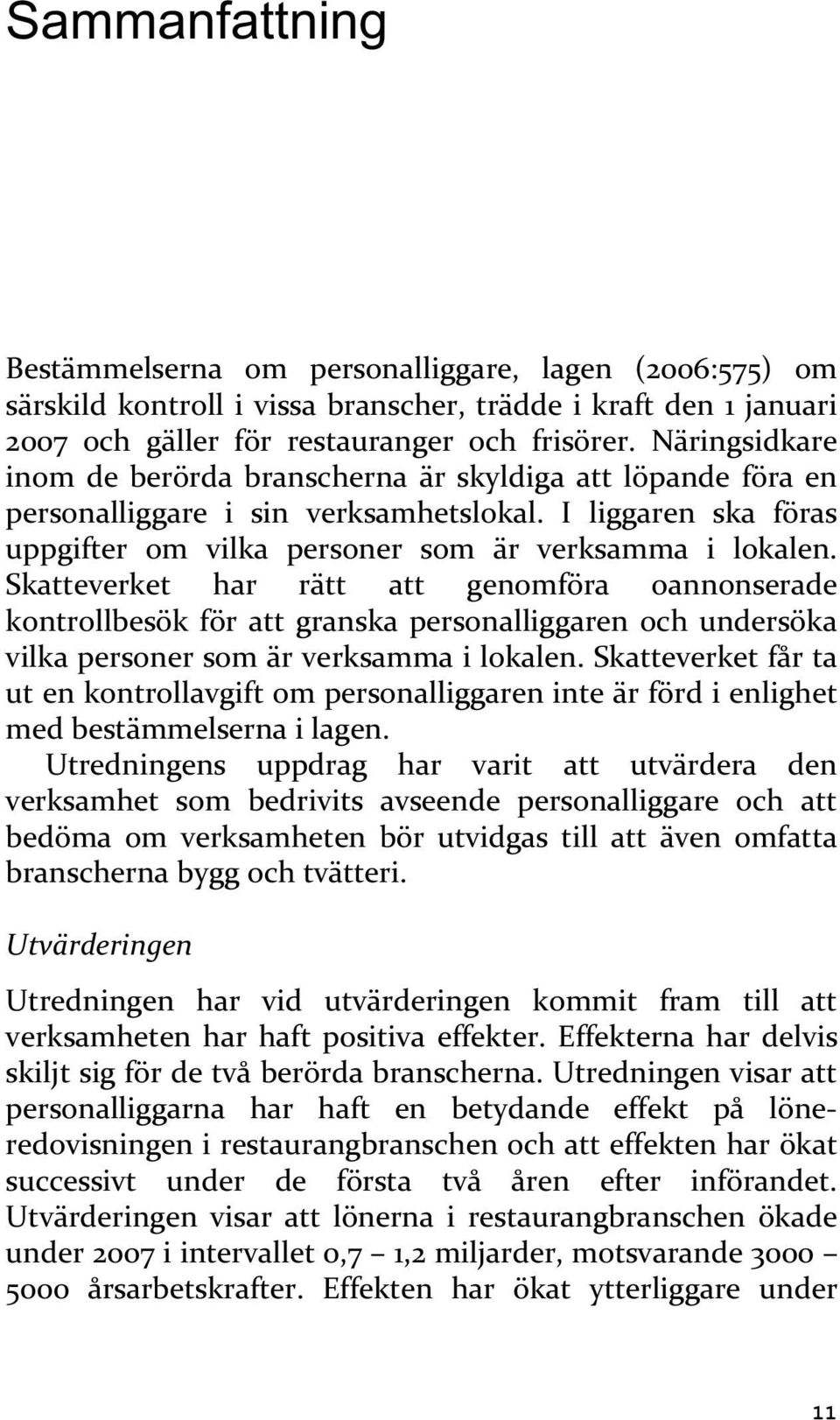 Skatteverket har rätt att genomföra oannonserade kontrollbesök för att granska personalliggaren och undersöka vilka personer som är verksamma i lokalen.