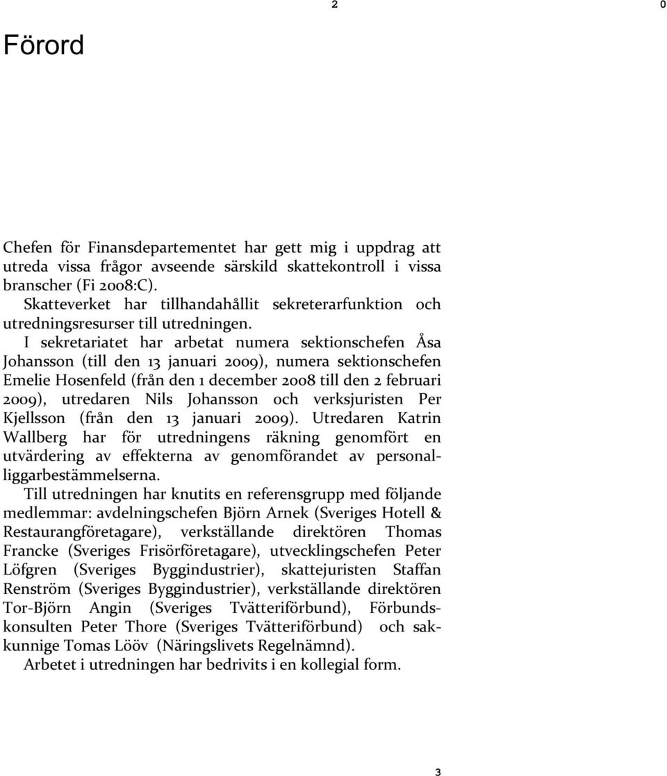 I sekretariatet har arbetat numera sektionschefen Åsa Johansson (till den 13 januari 2009), numera sektionschefen Emelie Hosenfeld (från den 1 december 2008 till den 2 februari 2009), utredaren Nils