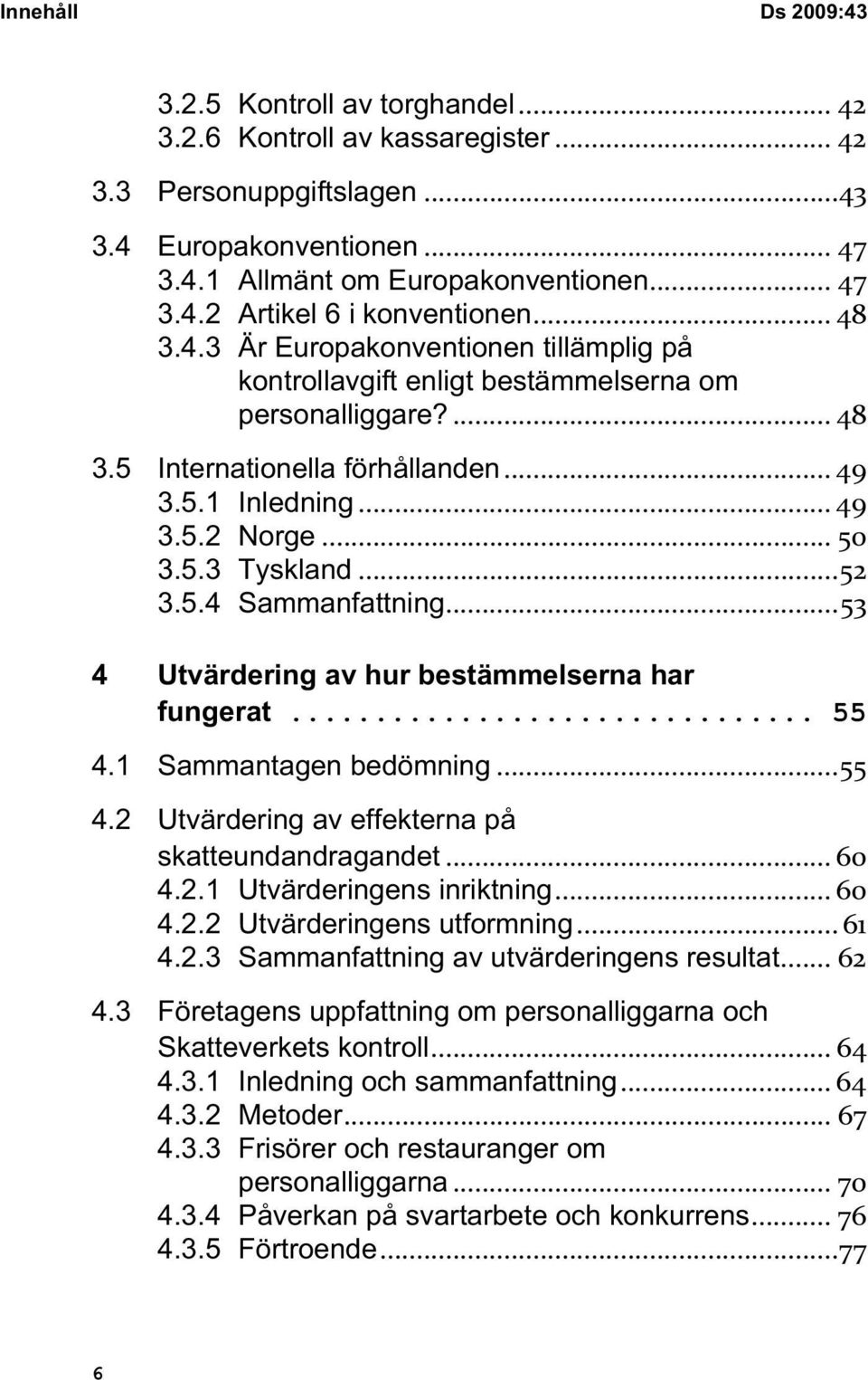 ..52 3.5.4 Sammanfattning...53 4 Utvärdering av hur bestämmelserna har fungerat... 55 4.1 Sammantagen bedömning...55 4.2 Utvärdering av effekterna på skatteundandragandet... 60 4.2.1 Utvärderingens inriktning.