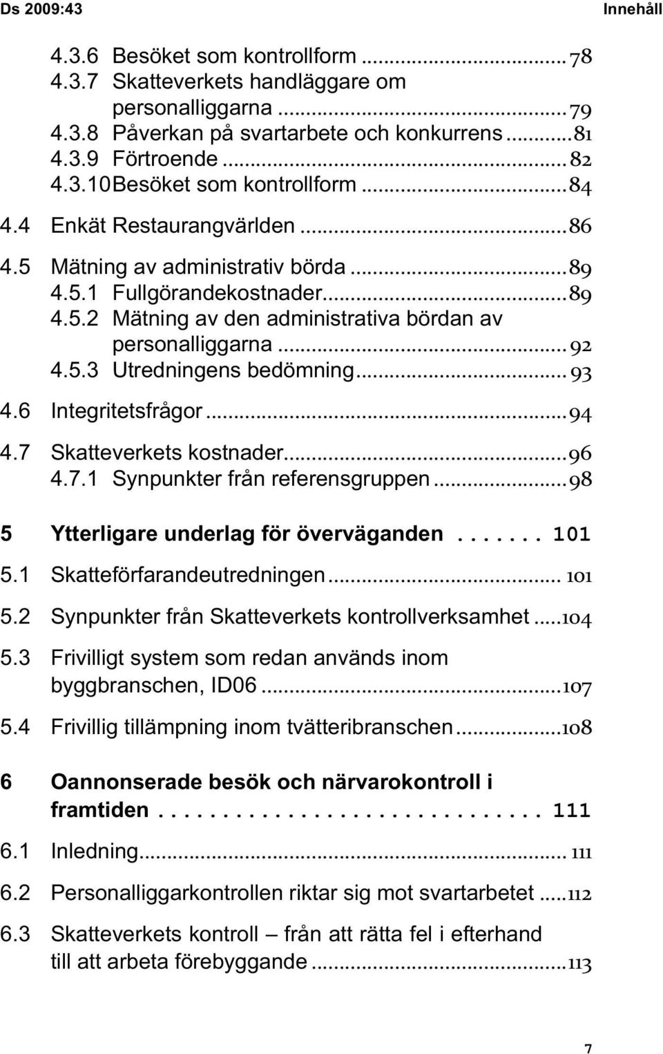 .. 93 4.6 Integritetsfrågor...94 4.7 Skatteverkets kostnader...96 4.7.1 Synpunkter från referensgruppen...98 5 Ytterligare underlag för överväganden... 101 5.