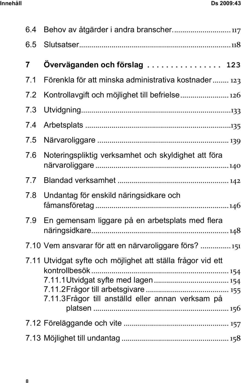 8 Undantag för enskild näringsidkare och fåmansföretag...146 7.9 En gemensam liggare på en arbetsplats med flera näringsidkare... 148 7.10 Vem ansvarar för att en närvaroliggare förs?... 151 7.