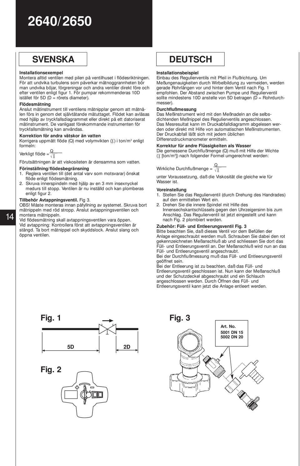 För pumpar rekommenderas D istället för D (D = rörets diameter). Flödesmätning Anslut mätinstrument till ventilens mätnipplar genom att mätnålen förs in genom det självtätande mätuttaget.