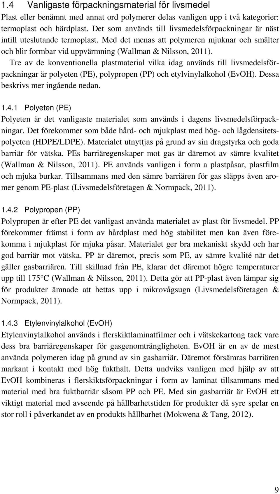 Tre av de konventionella plastmaterial vilka idag används till livsmedelsförpackningar är polyeten (PE), polypropen (PP) och etylvinylalkohol (EvOH). Dessa beskrivs mer ingående nedan. 1.4.