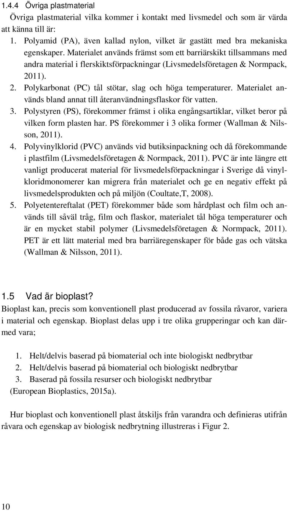 Materialet används främst som ett barriärskikt tillsammans med andra material i flerskiktsförpackningar (Livsmedelsföretagen & Normpack, 2011). 2. Polykarbonat (PC) tål stötar, slag och höga temperaturer.