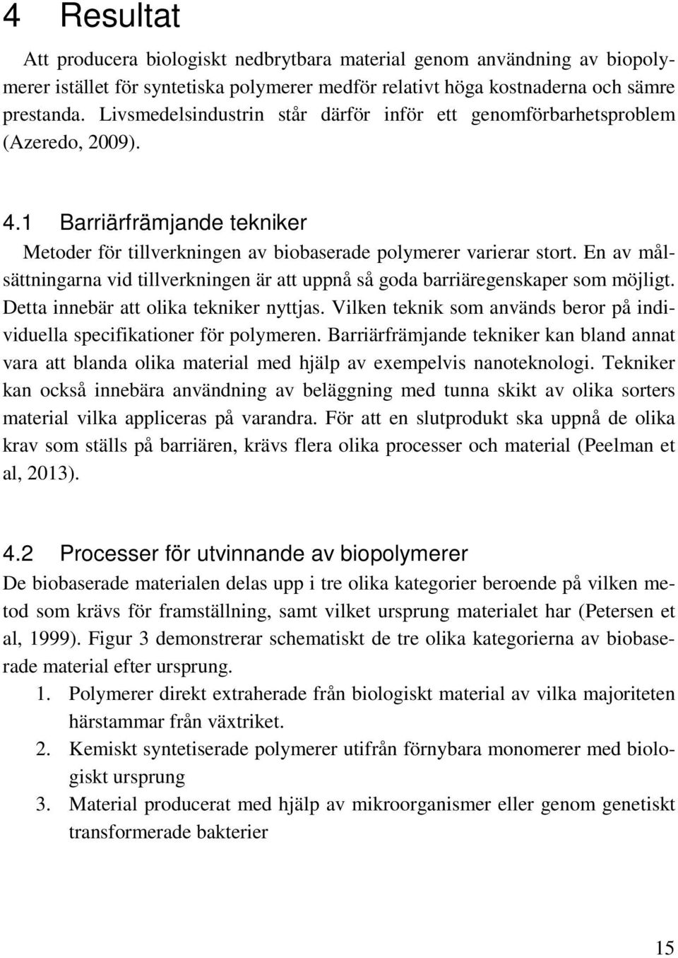 En av målsättningarna vid tillverkningen är att uppnå så goda barriäregenskaper som möjligt. Detta innebär att olika tekniker nyttjas.