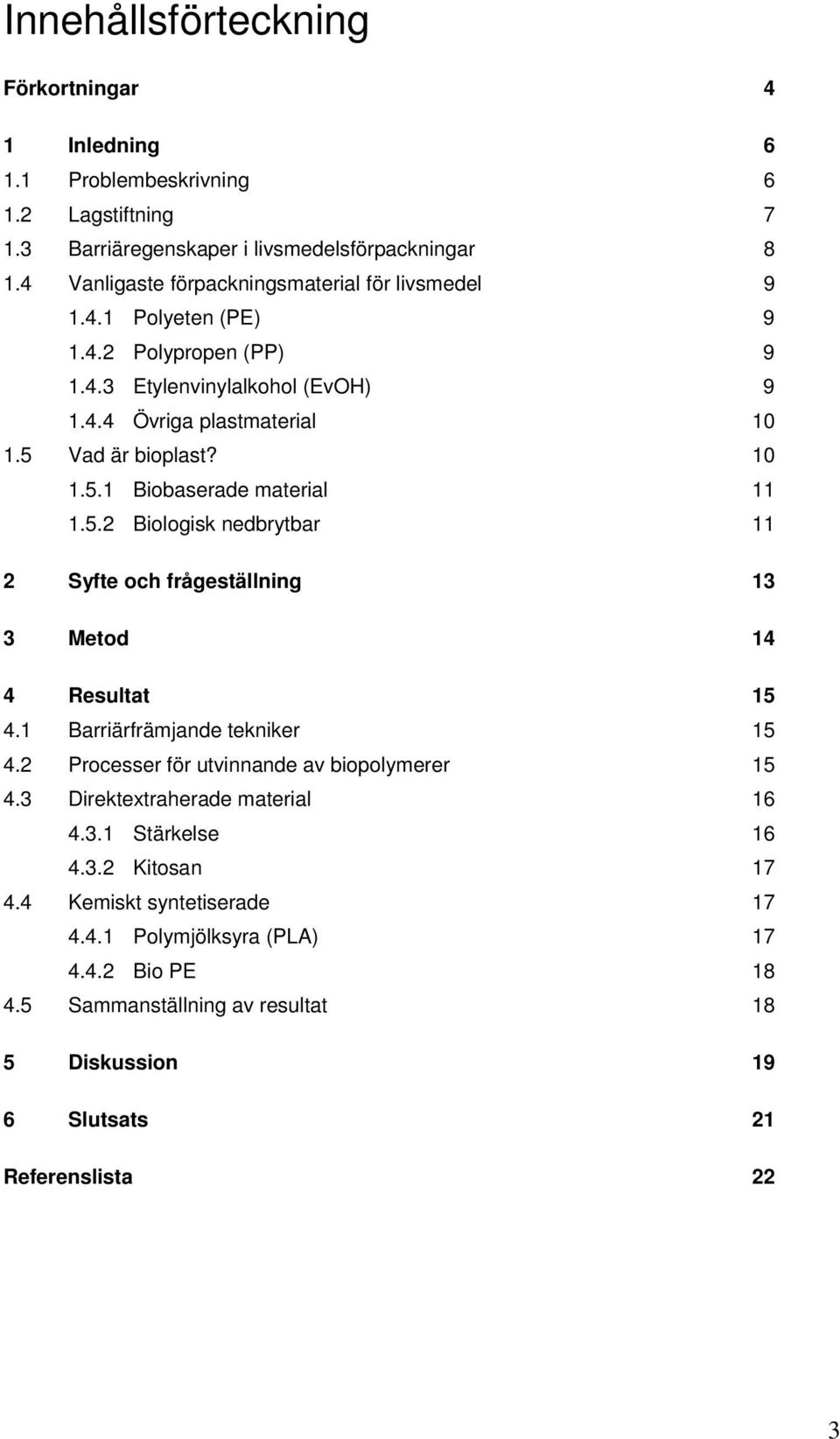 Vad är bioplast? 10 1.5.1 Biobaserade material 11 1.5.2 Biologisk nedbrytbar 11 2 Syfte och frågeställning 13 3 Metod 14 4 Resultat 15 4.1 Barriärfrämjande tekniker 15 4.