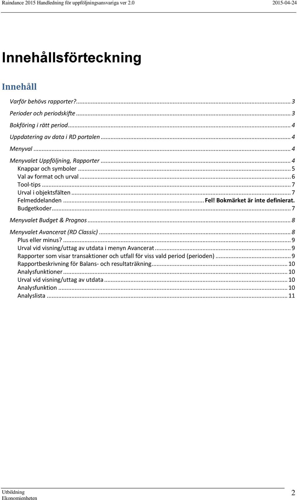 Budgetkoder... 7 Menyvalet Budget & Prognos... 8 Menyvalet Avancerat (RD Classic)... 8 Plus eller minus?... 9 Urval vid visning/uttag av utdata i menyn Avancerat.