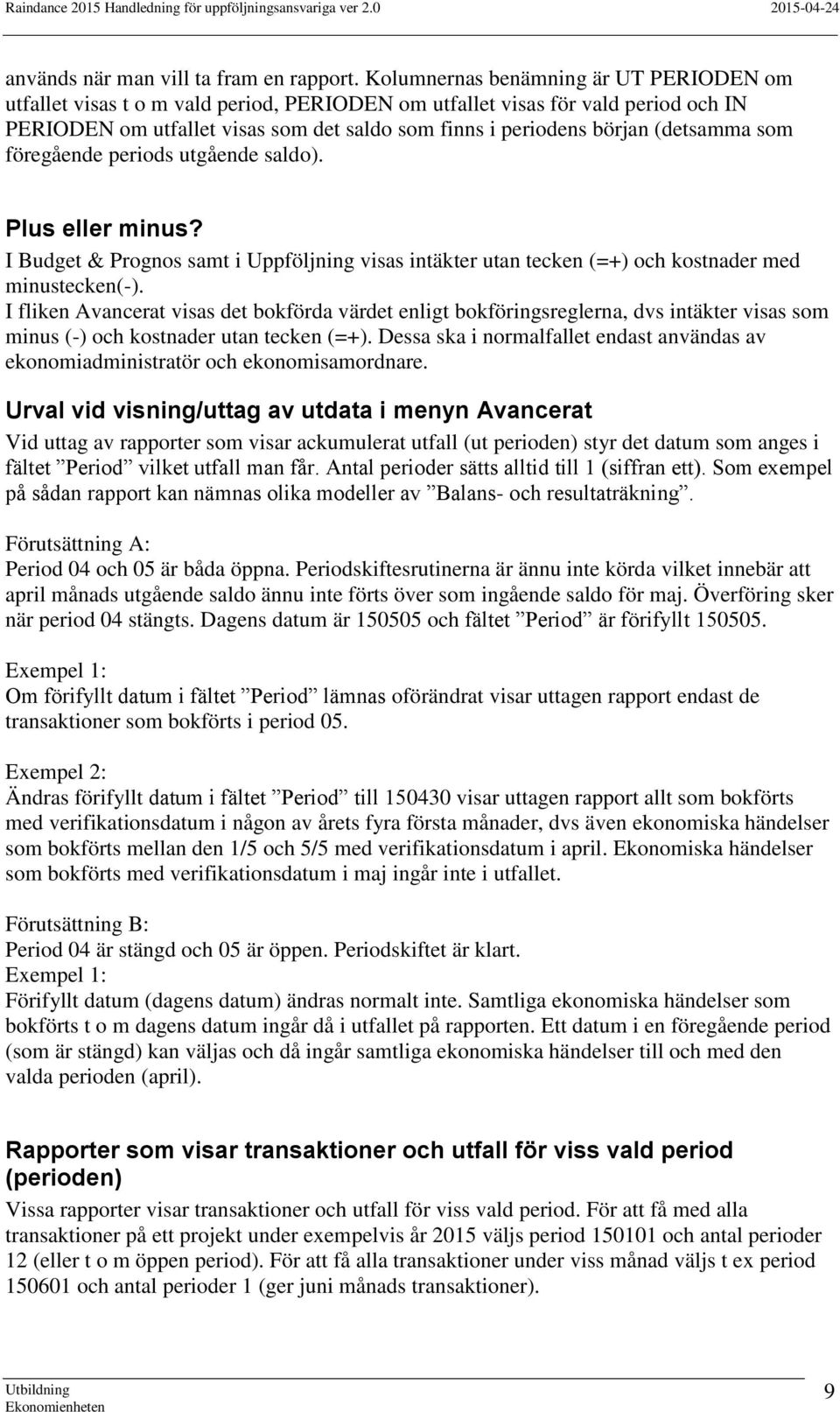 (detsamma som föregående periods utgående saldo). Plus eller minus? I Budget & Prognos samt i Uppföljning visas intäkter utan tecken (=+) och kostnader med minustecken(-).