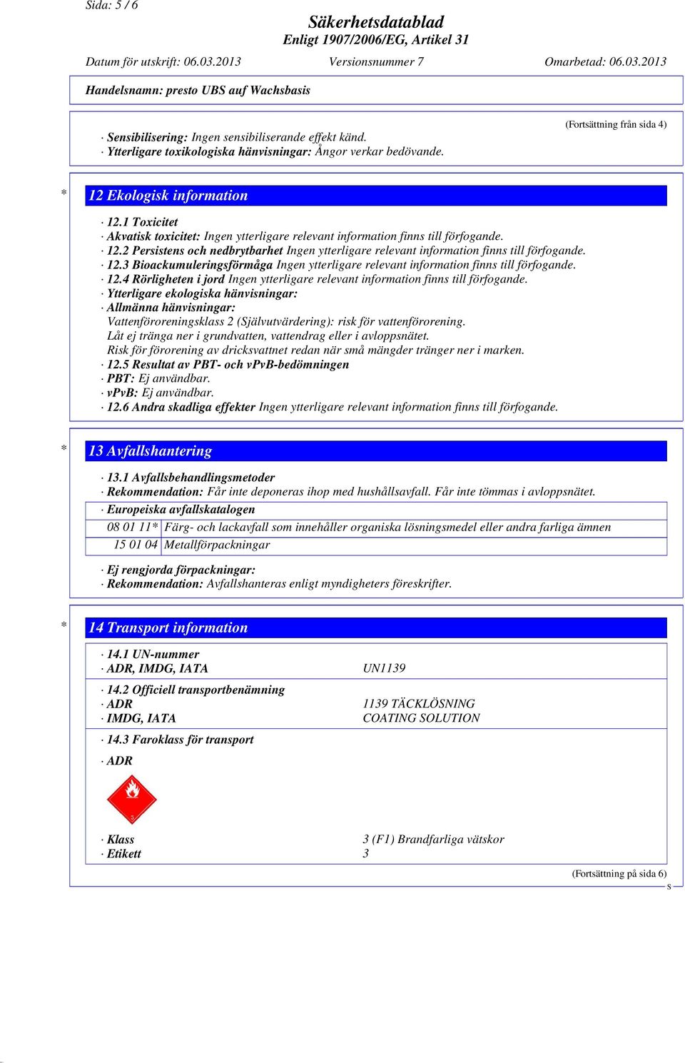 12.3 Bioackumuleringsförmåga Ingen ytterligare relevant information finns till förfogande. 12.4 Rörligheten i jord Ingen ytterligare relevant information finns till förfogande.