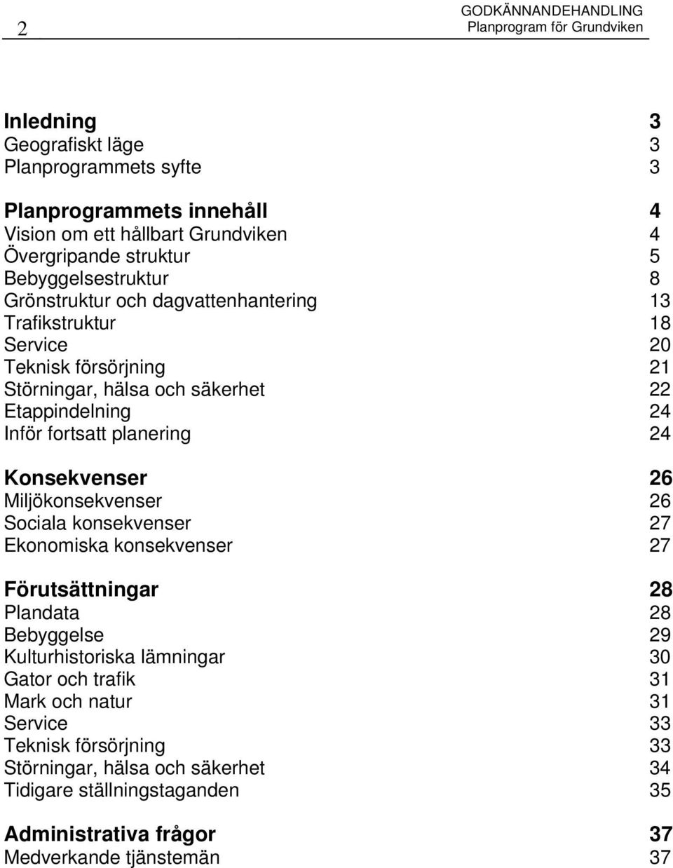 fortsatt planering 24 Konsekvenser 26 Miljökonsekvenser 26 Sociala konsekvenser 27 Ekonomiska konsekvenser 27 Förutsättningar 28 Plandata 28 Bebyggelse 29 Kulturhistoriska lämningar