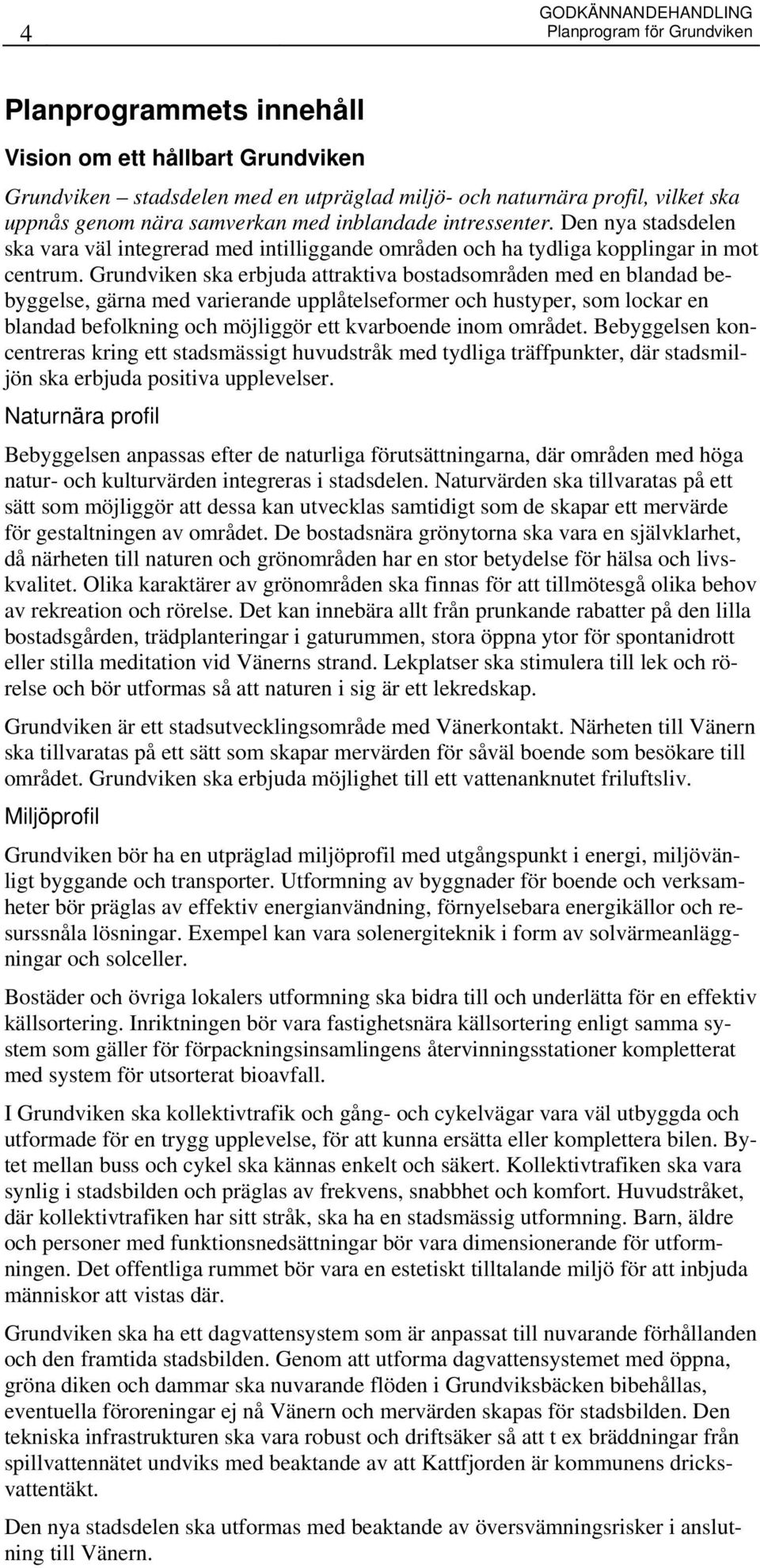 Grundviken ska erbjuda attraktiva bostadsområden med en blandad bebyggelse, gärna med varierande upplåtelseformer och hustyper, som lockar en blandad befolkning och möjliggör ett kvarboende inom